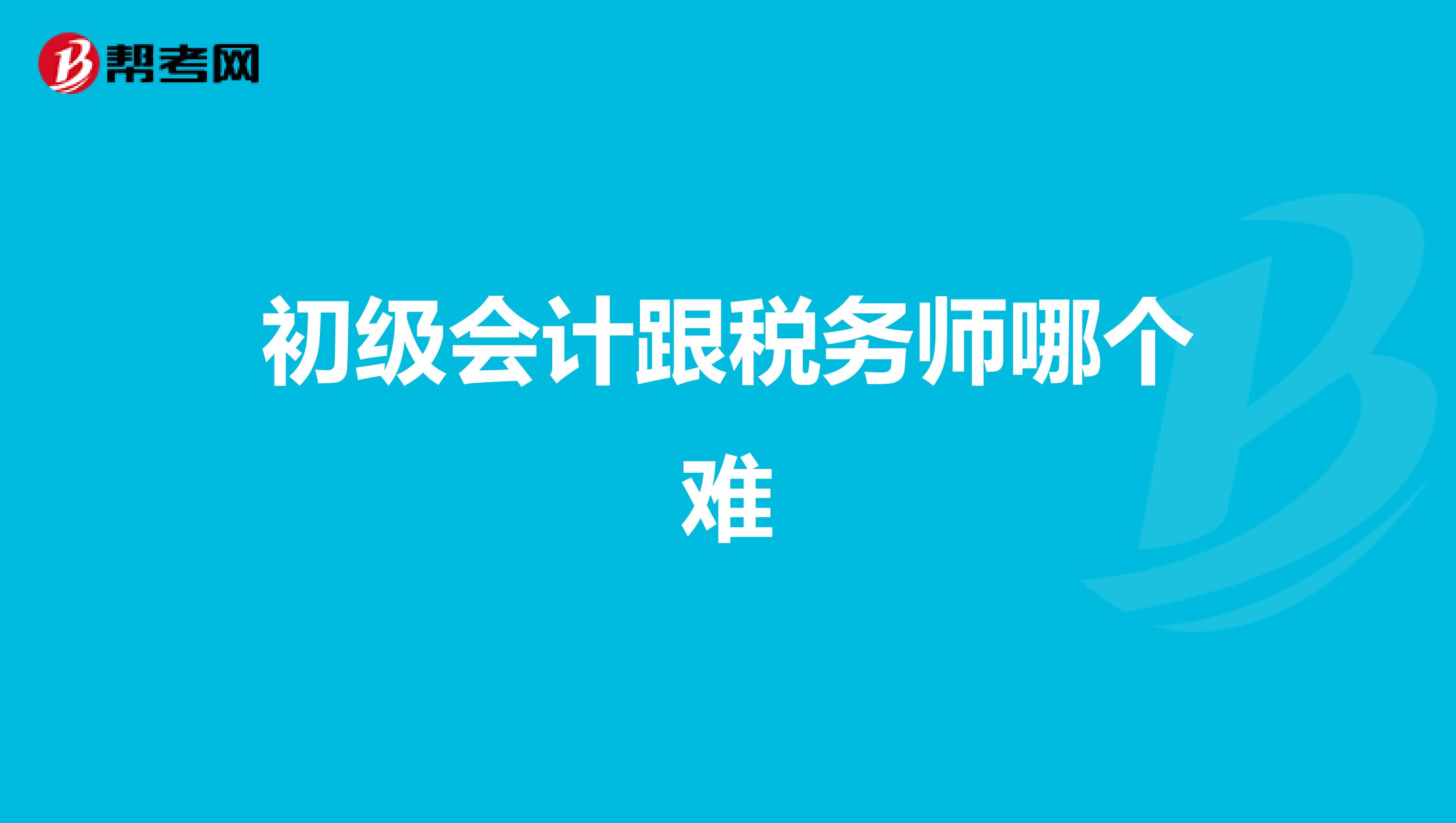 初級(jí)會(huì)計(jì)跟稅務(wù)師哪個(gè)難