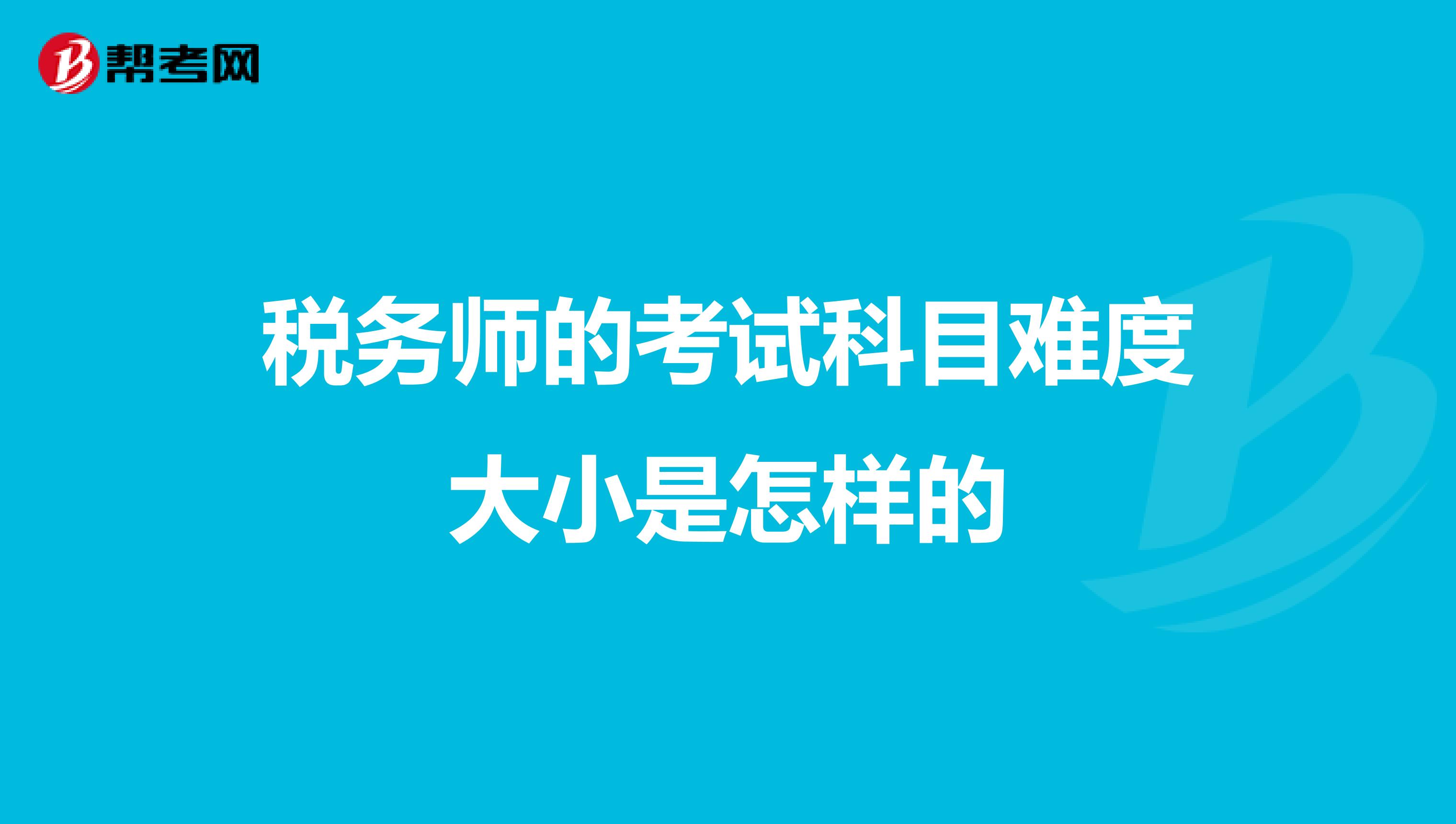 税务师的考试科目难度大小是怎样的