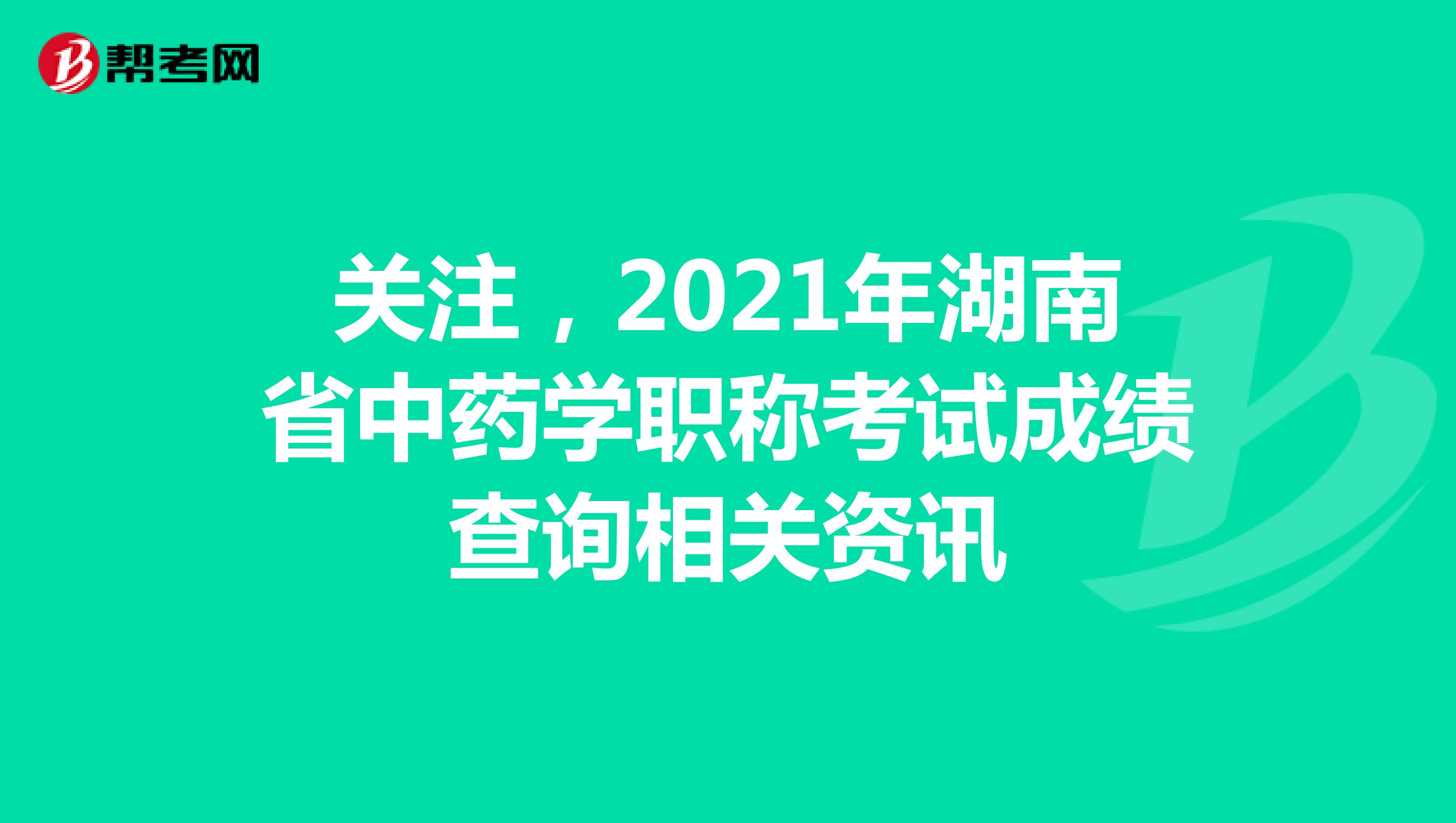关注，2021年湖南省中药学职称考试成绩查询相关资讯