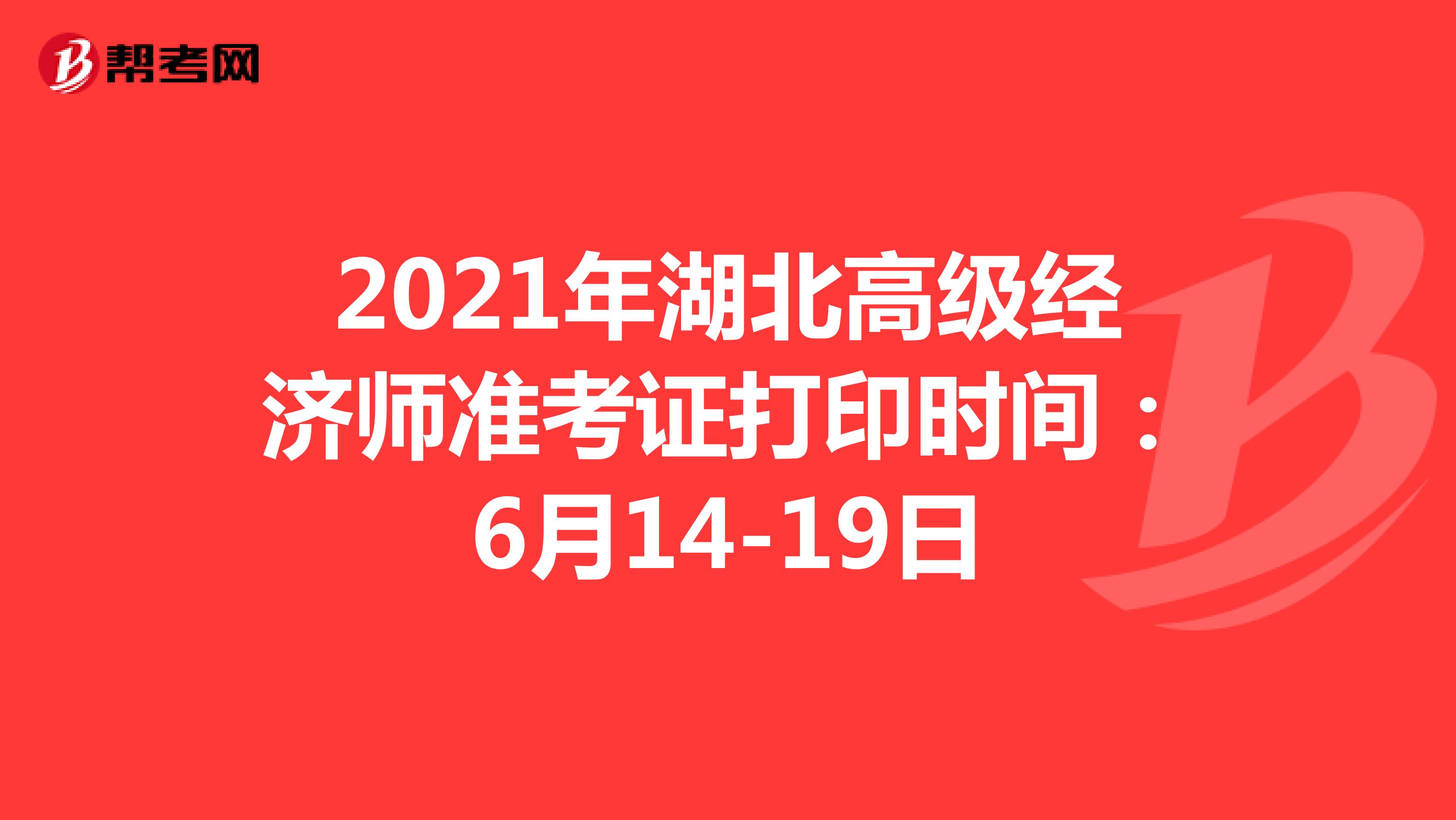 2021年湖北高级经济师准考证打印时间：6月14-19日