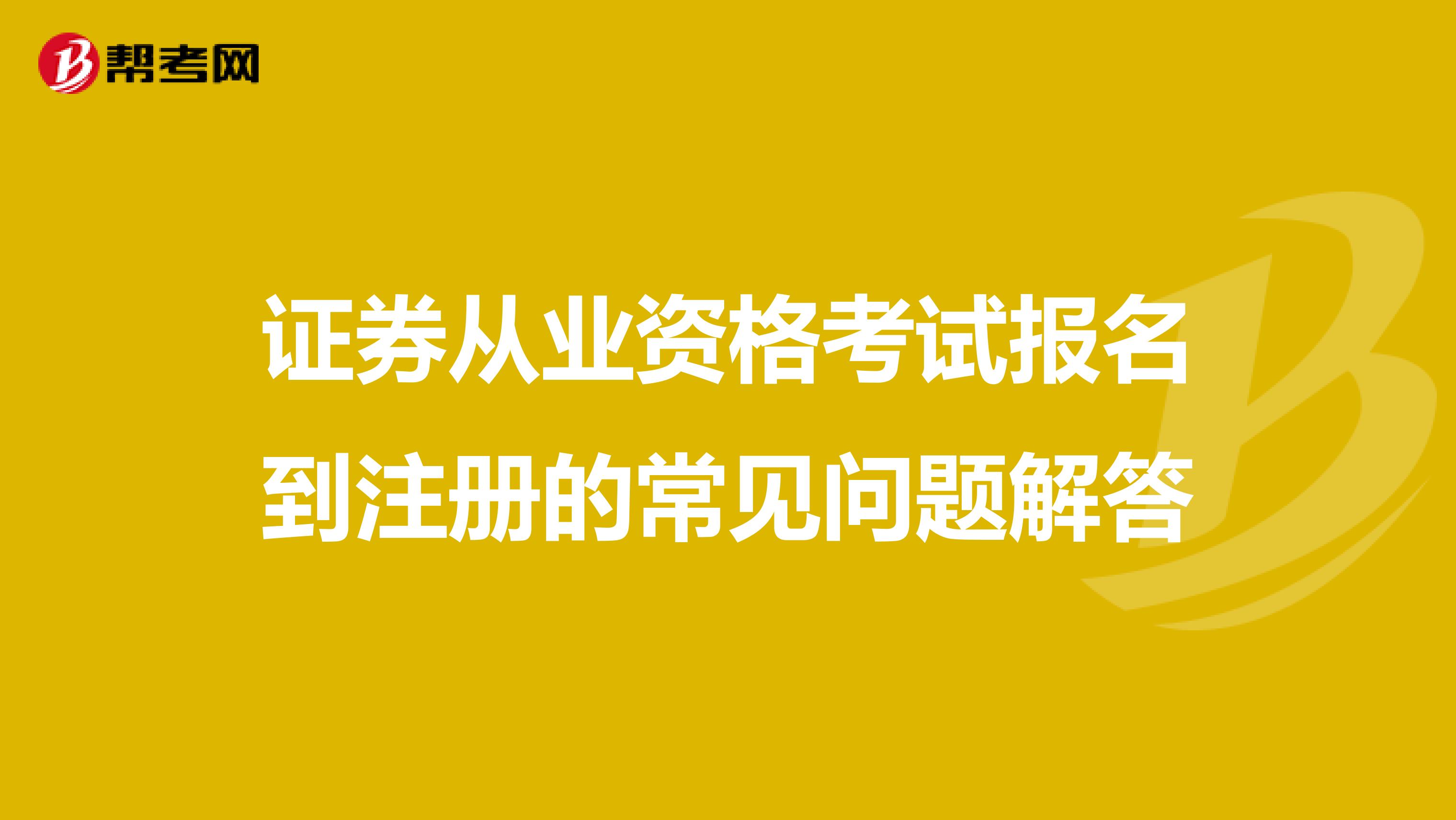 证券从业资格考试报名到注册的常见问题解答