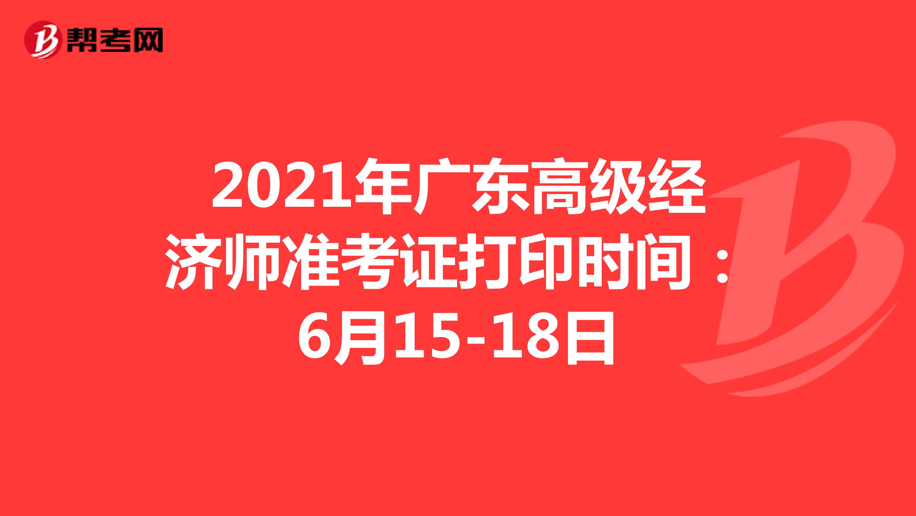 2021年廣東高級(jí)經(jīng)濟(jì)師準(zhǔn)考證打印時(shí)間:6月15-18日