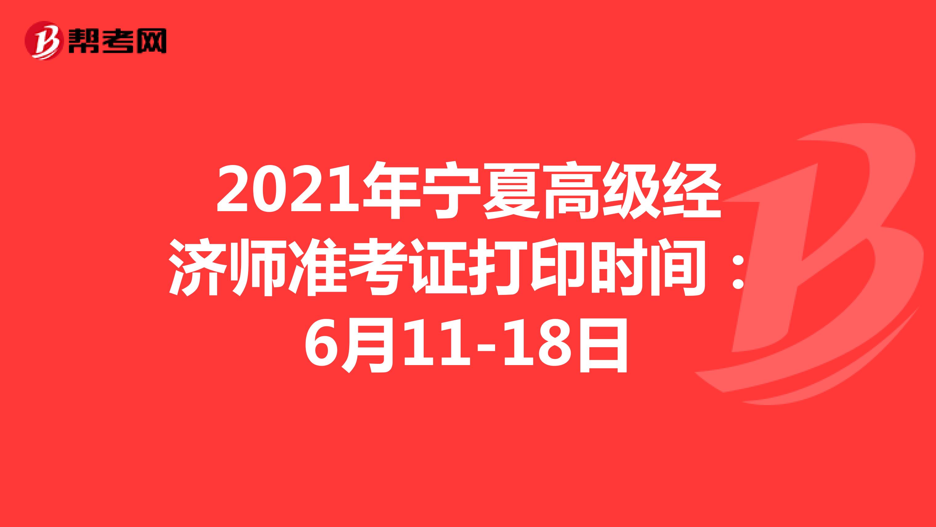 2021年宁夏高级经济师准考证打印时间：6月11-18日