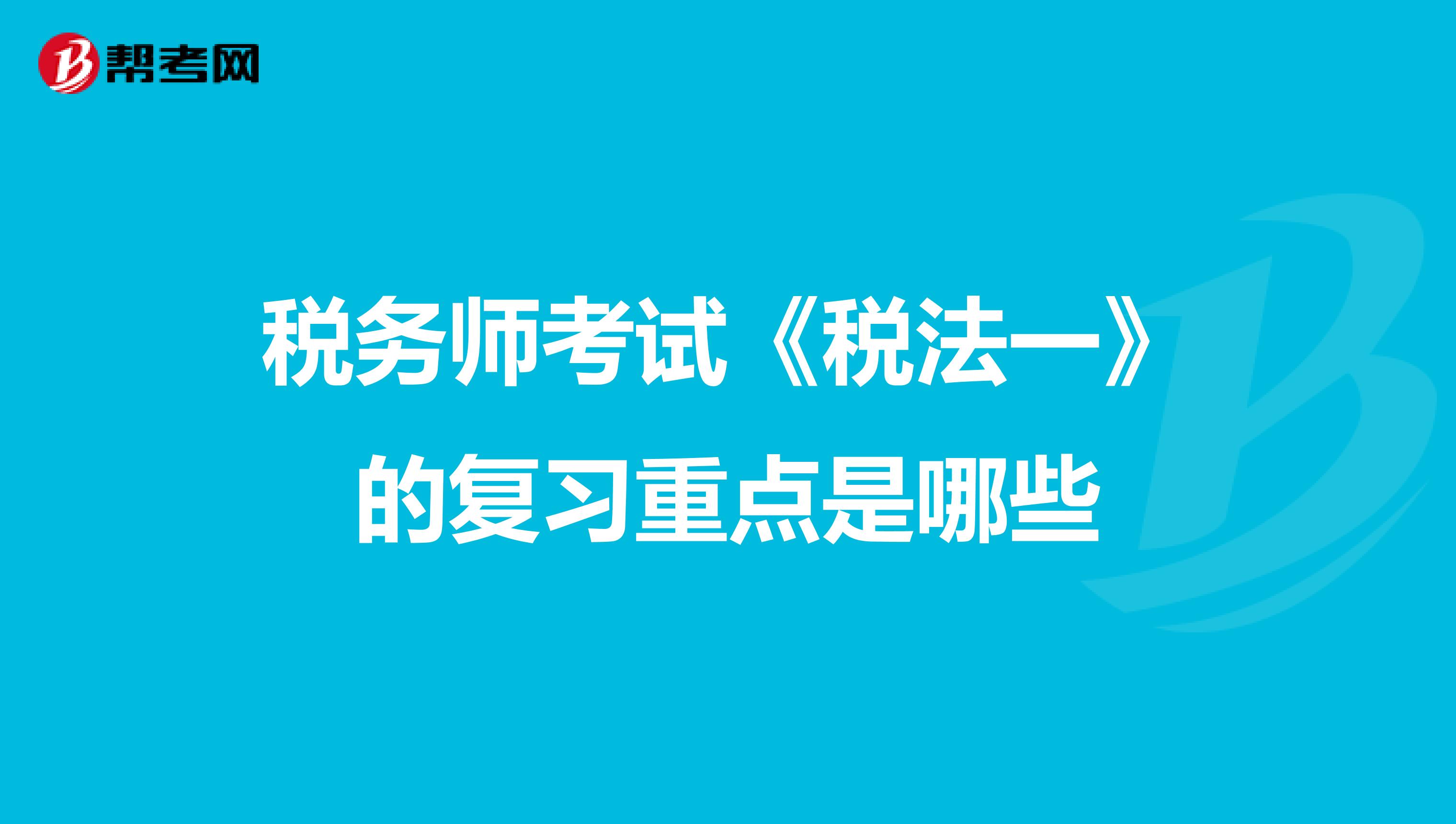 税务师考试《税法一》的复习重点是哪些