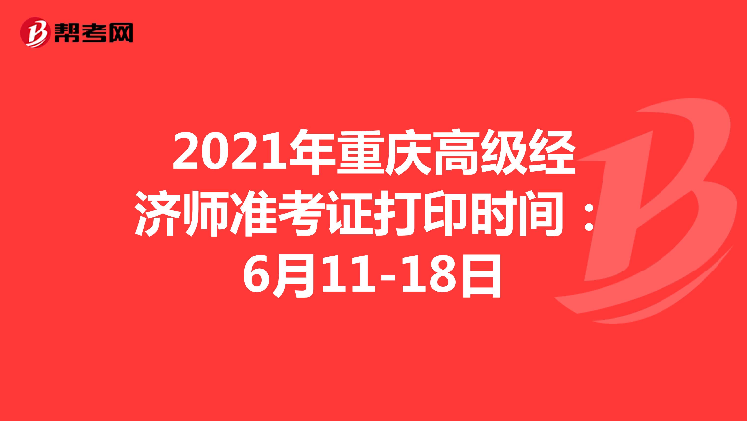 2021年重庆高级经济师准考证打印时间：6月11-18日