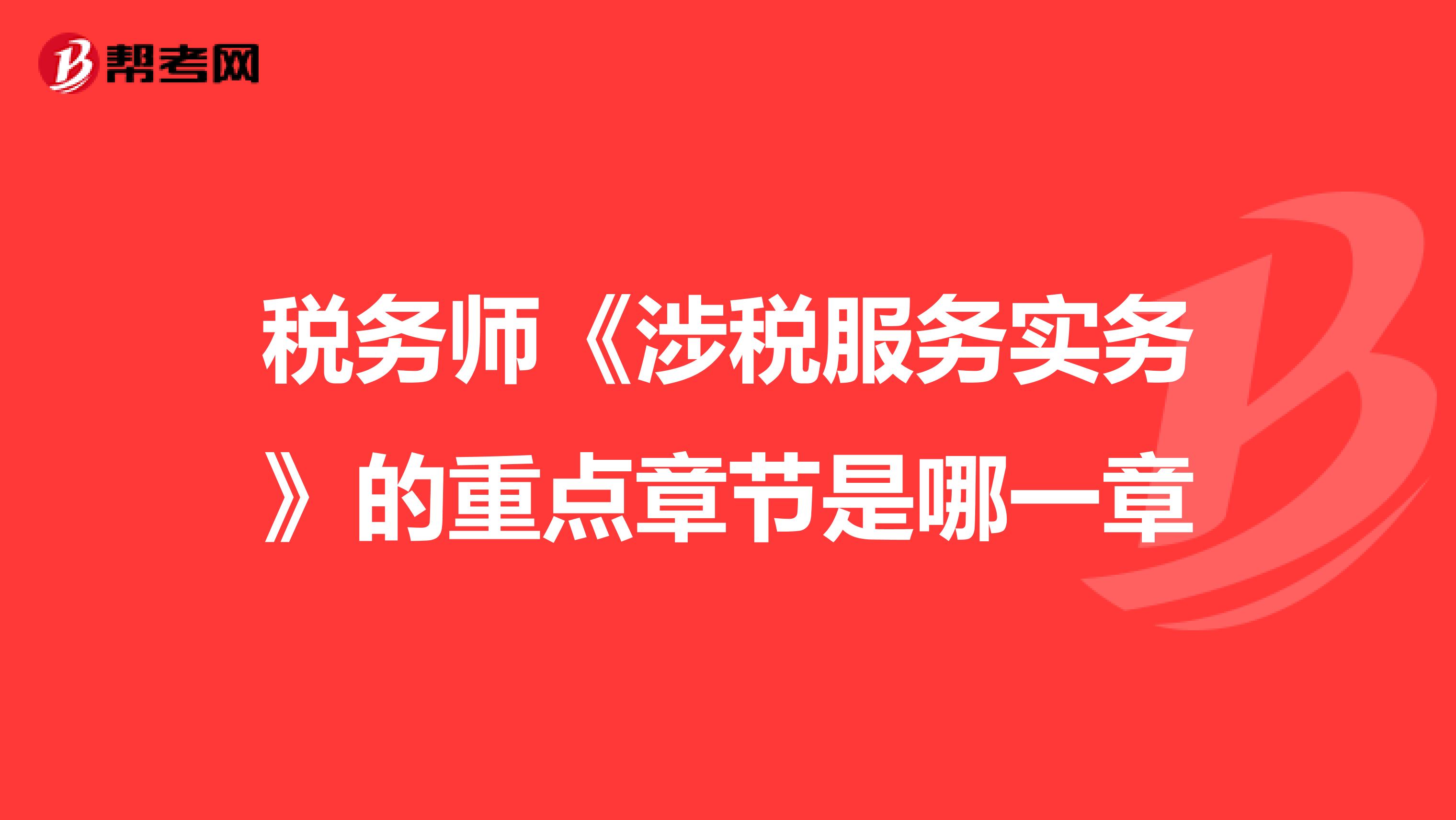 税务师《涉税服务实务》的重点章节是哪一章