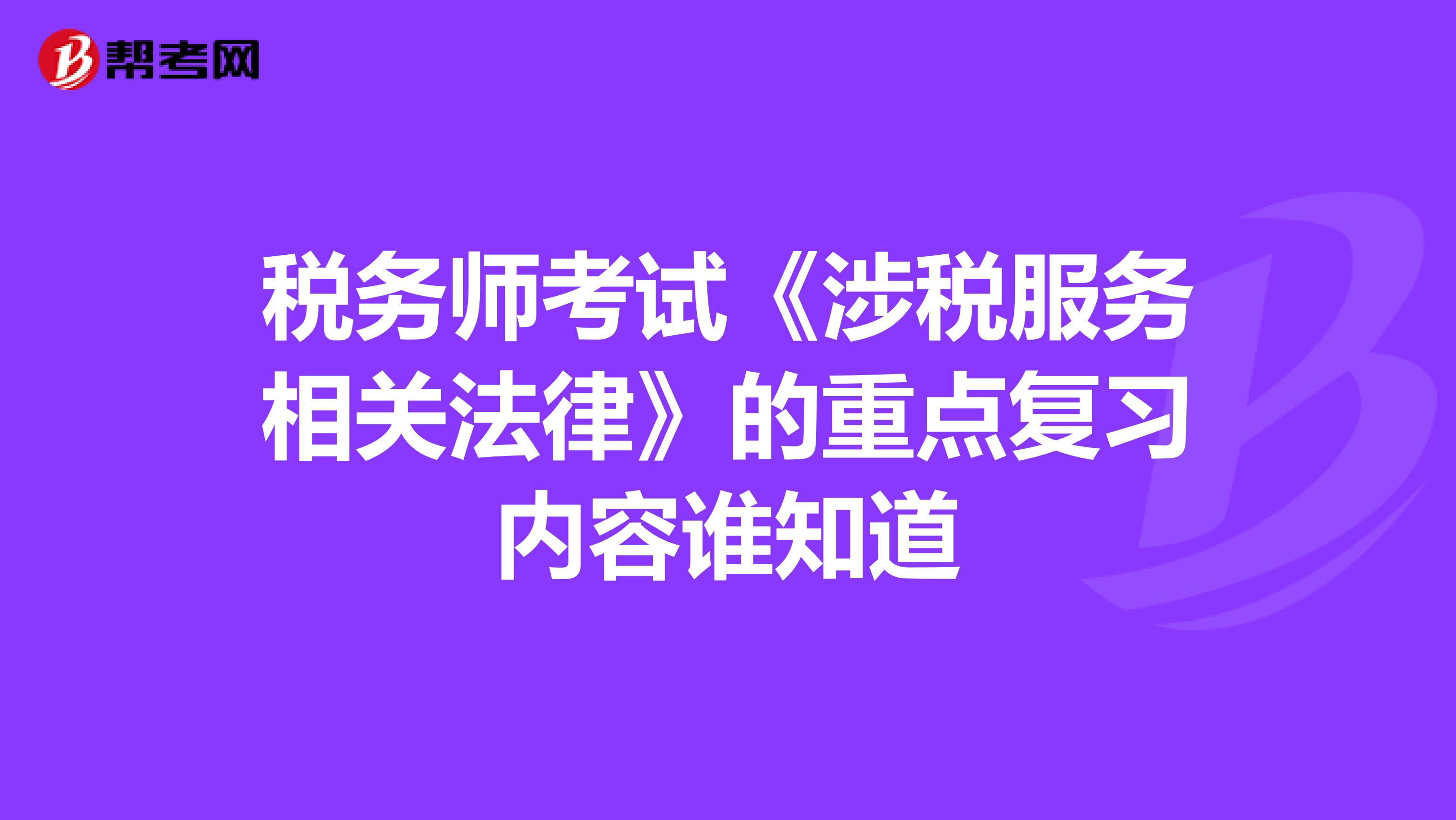 稅務(wù)師考試《涉稅服務(wù)相關(guān)法律》的重點(diǎn)復(fù)習(xí)內(nèi)容誰知道