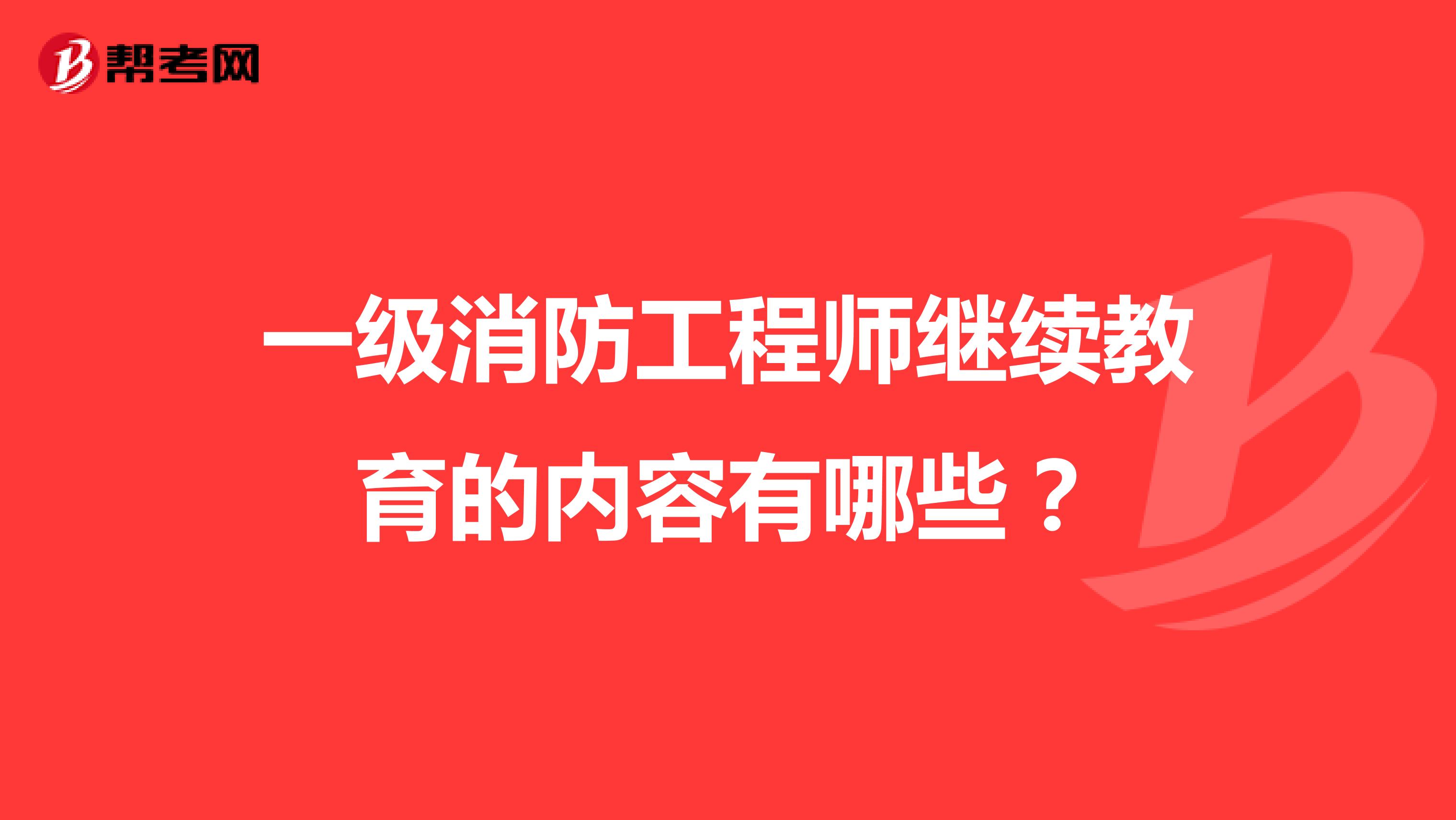 一级消防工程师继续教育的内容有哪些?