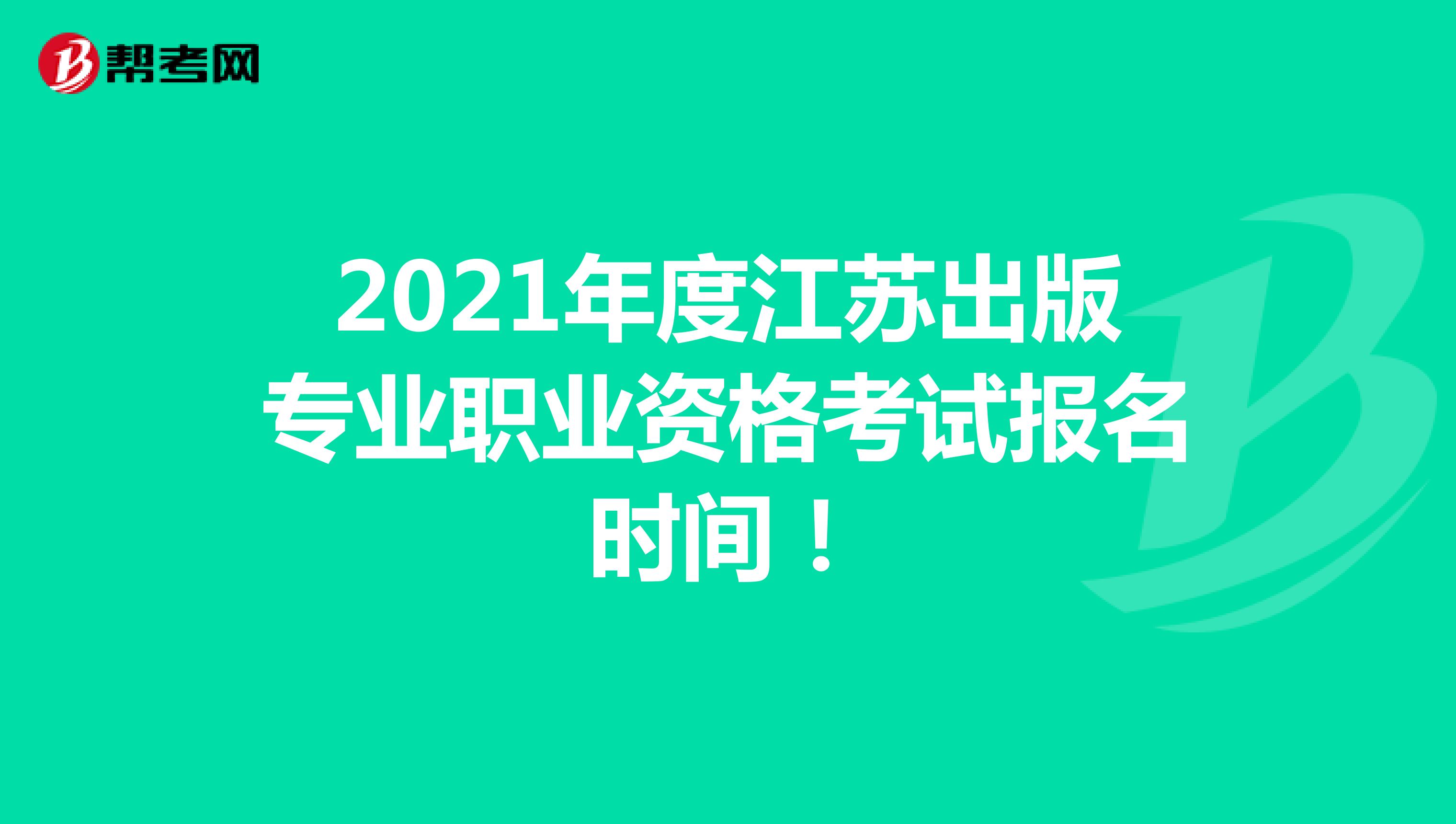2021年度江苏出版专业职业资格考试报名时间！