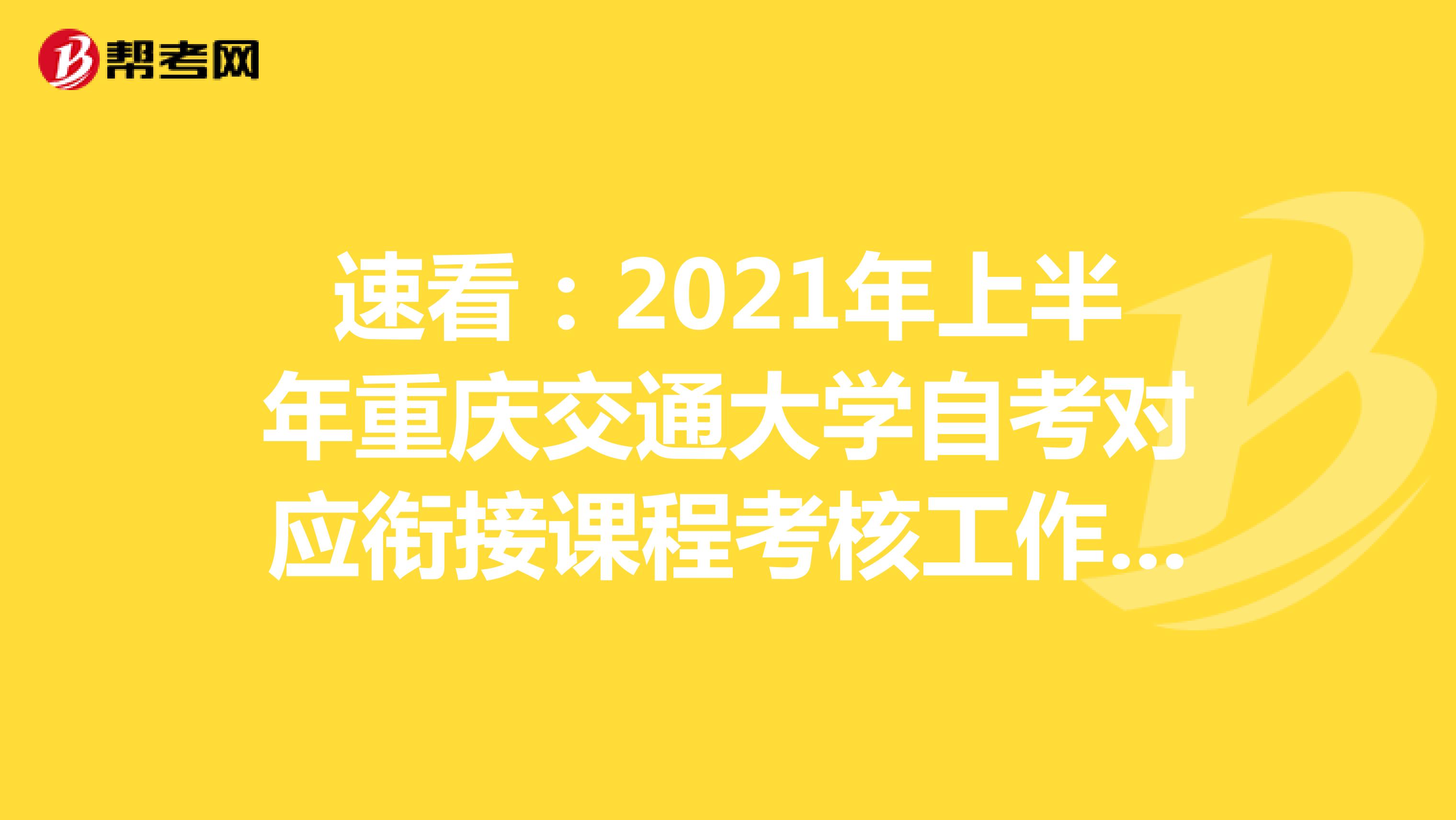 速看：2021年上半年重庆交通大学自考对应衔接课程考核工作的通知