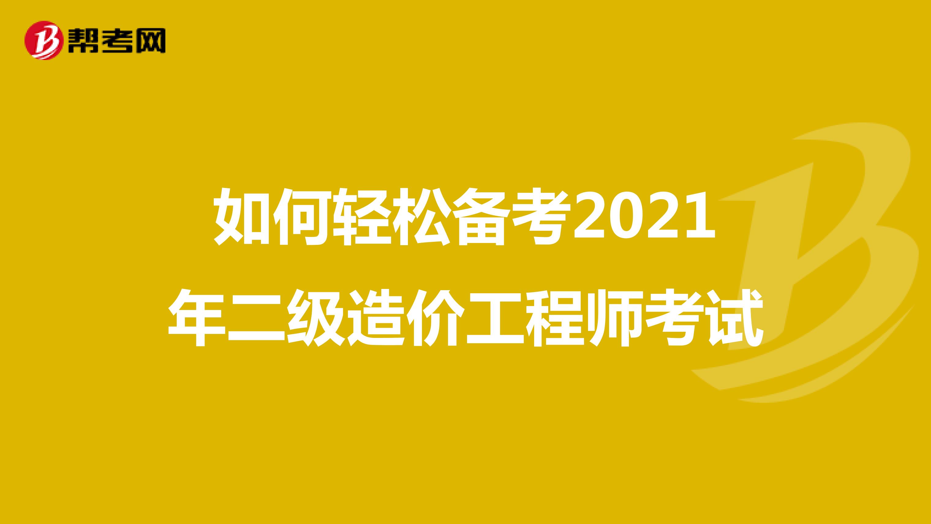 如何輕松備考2021年二級造價工程師考試