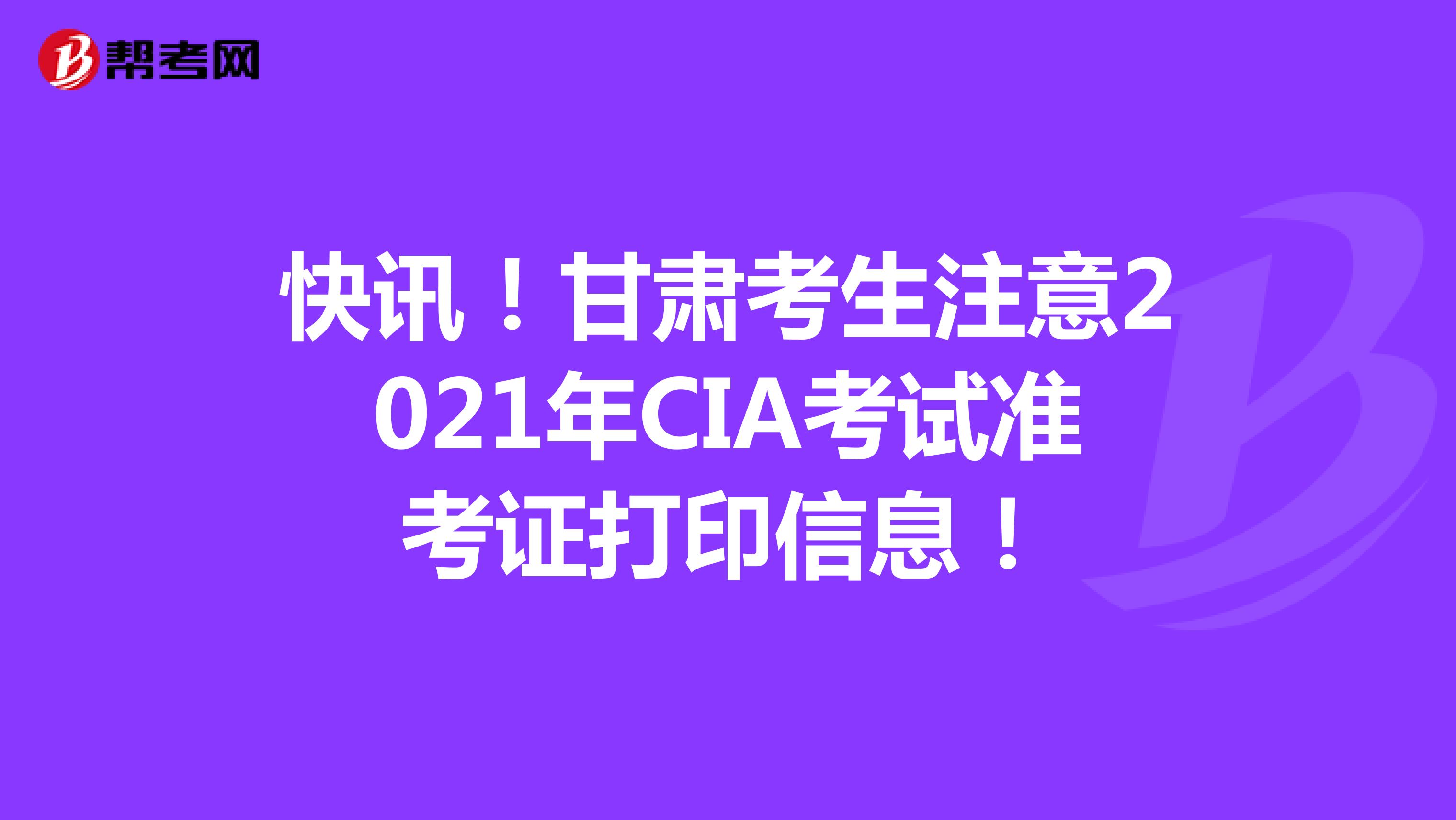 快讯！甘肃考生注意2021年CIA考试准考证打印信息！