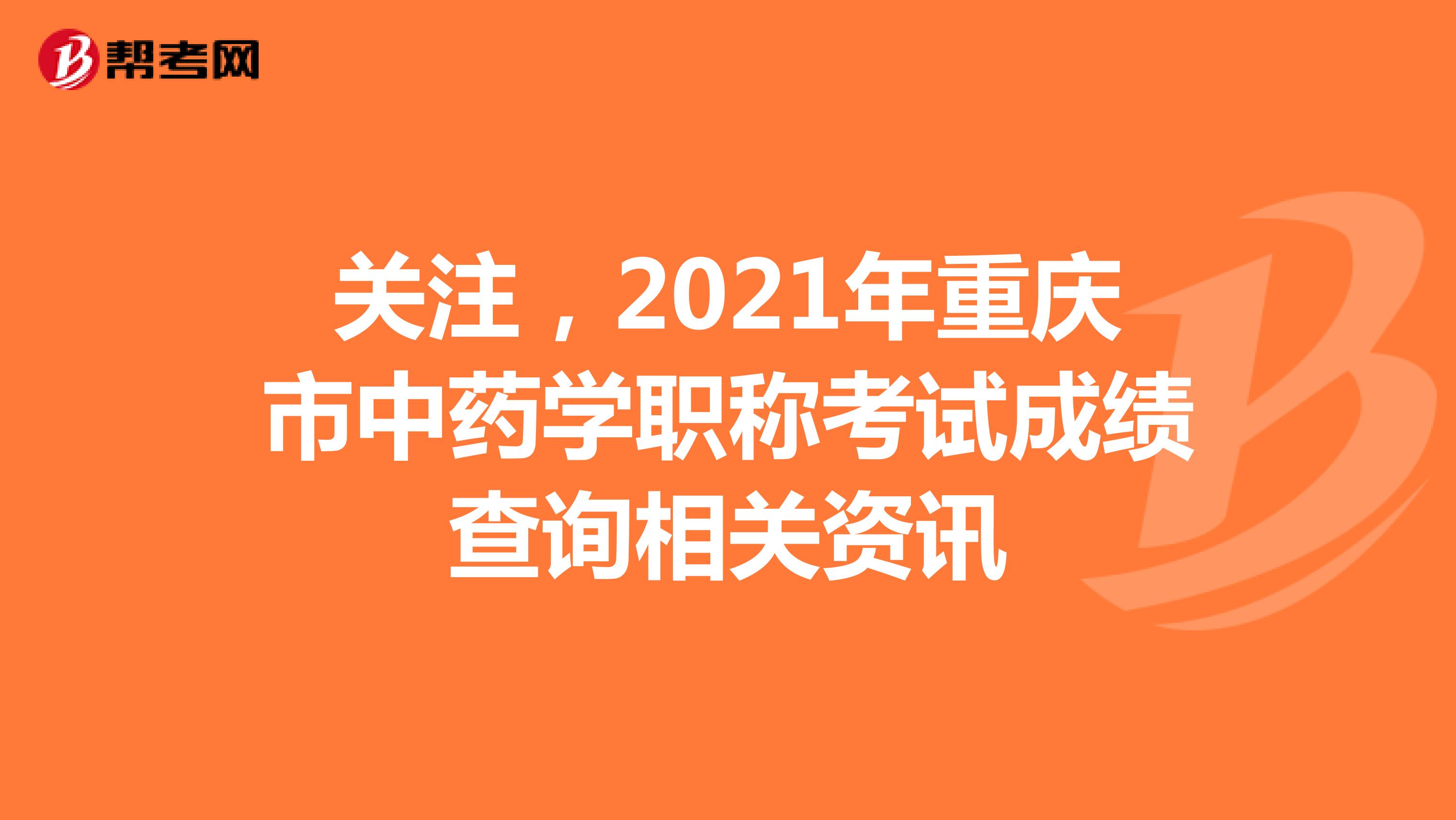 关注，2021年重庆市中药学职称考试成绩查询相关资讯