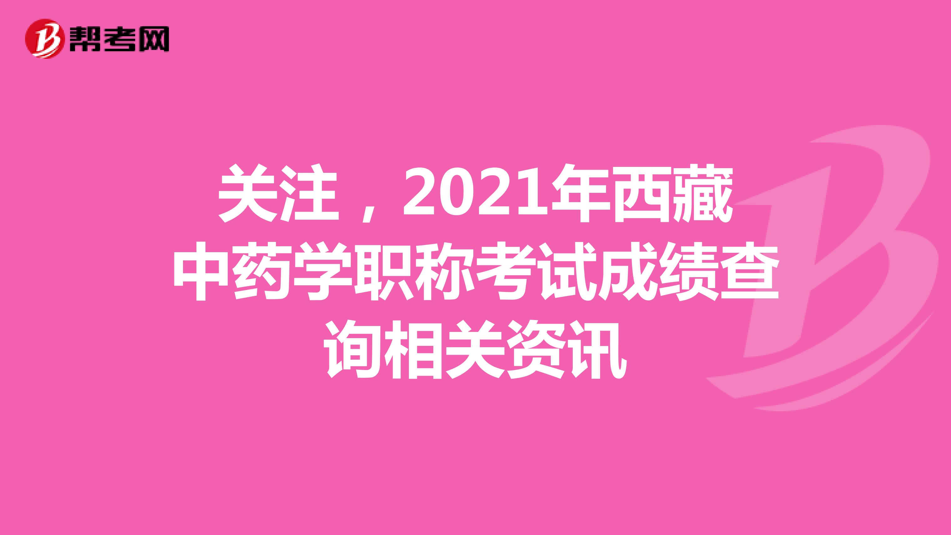 关注，2021年西藏中药学职称考试成绩查询相关资讯