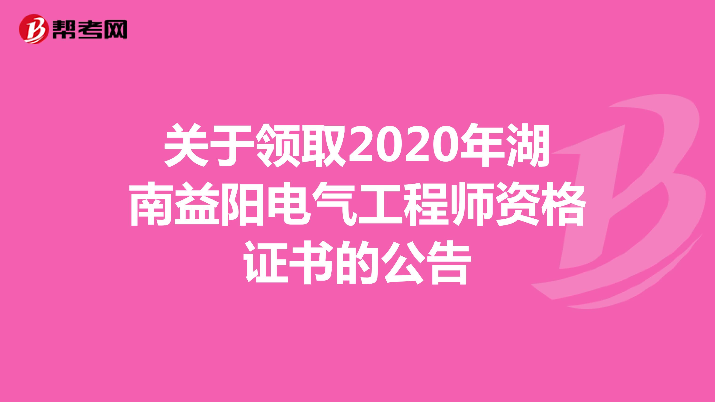 关于领取2020年湖南益阳电气工程师资格证书的公告