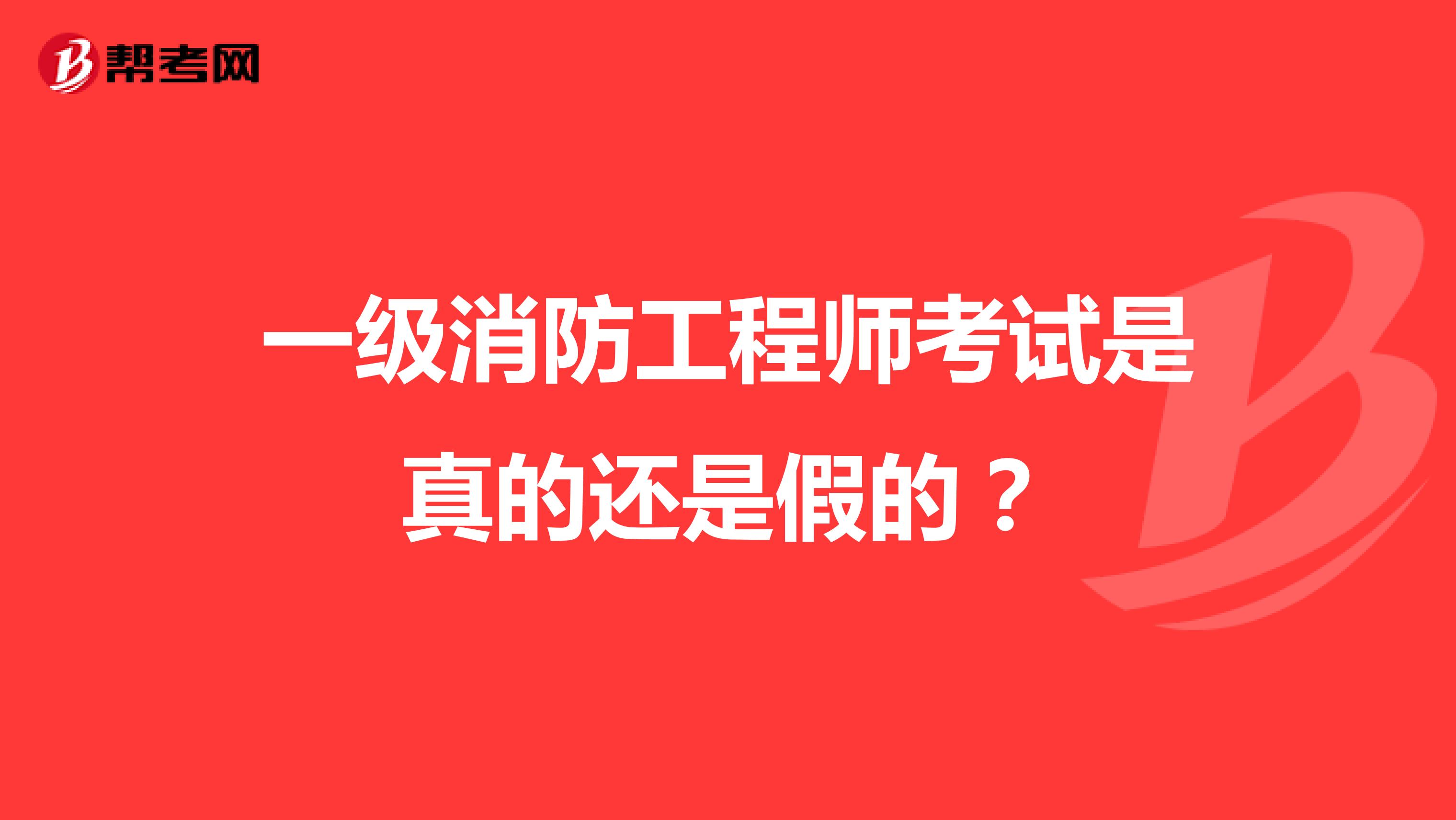 一级消防工程师考试是真的还是假的？