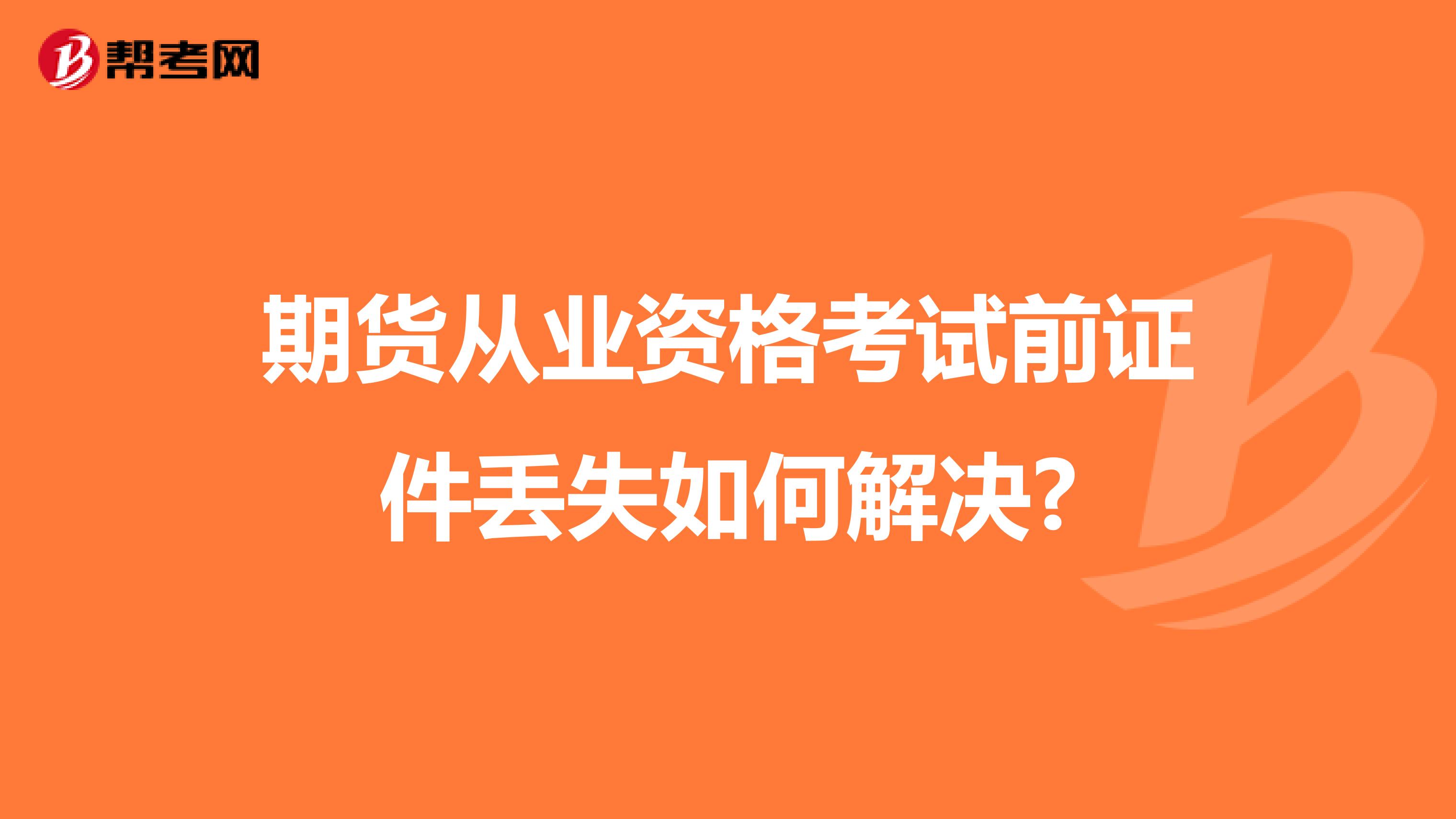 期货从业资格考试前证件丢失如何解决?