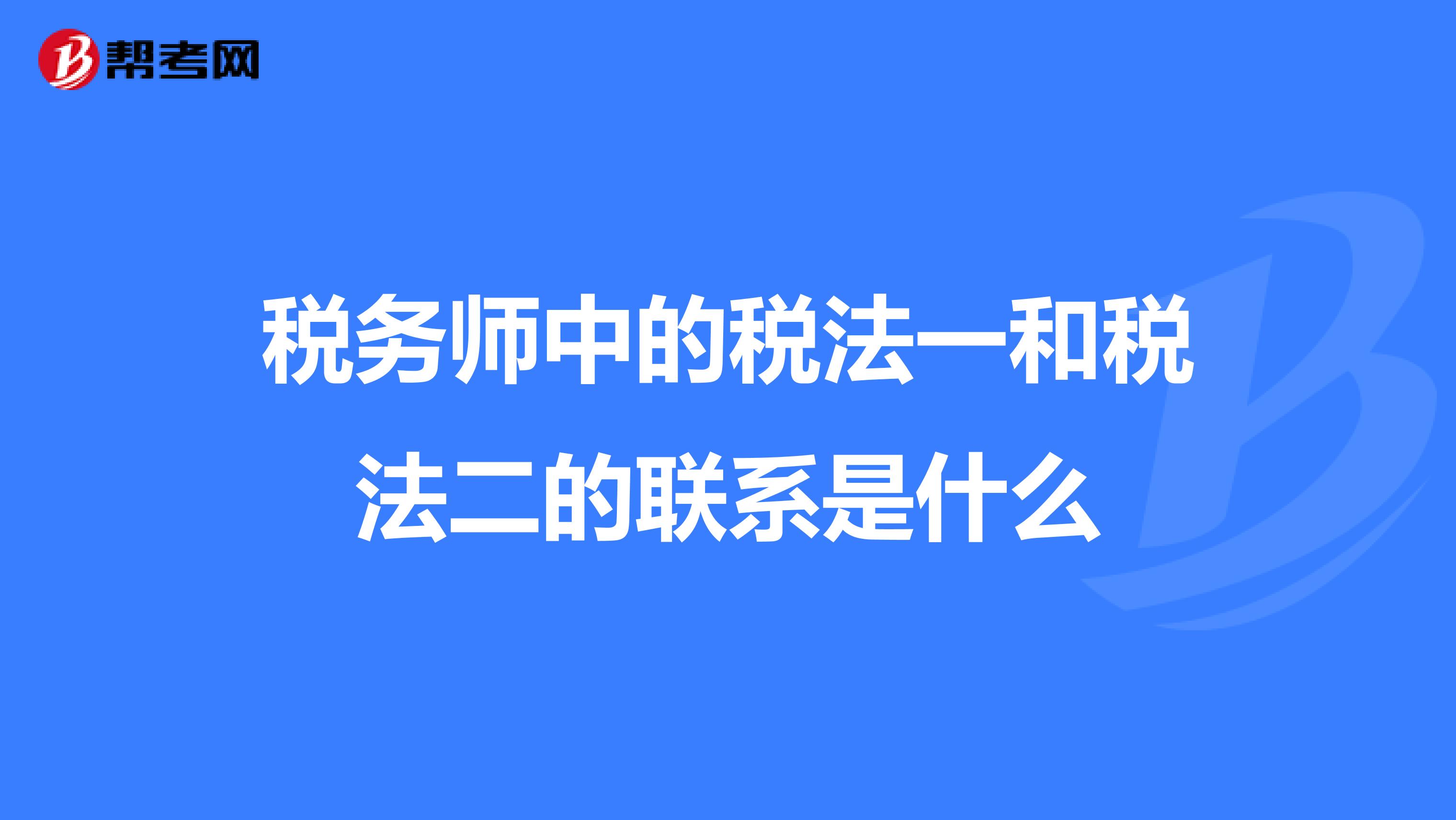 稅務(wù)師中的稅法一和稅法二的聯(lián)系是什么