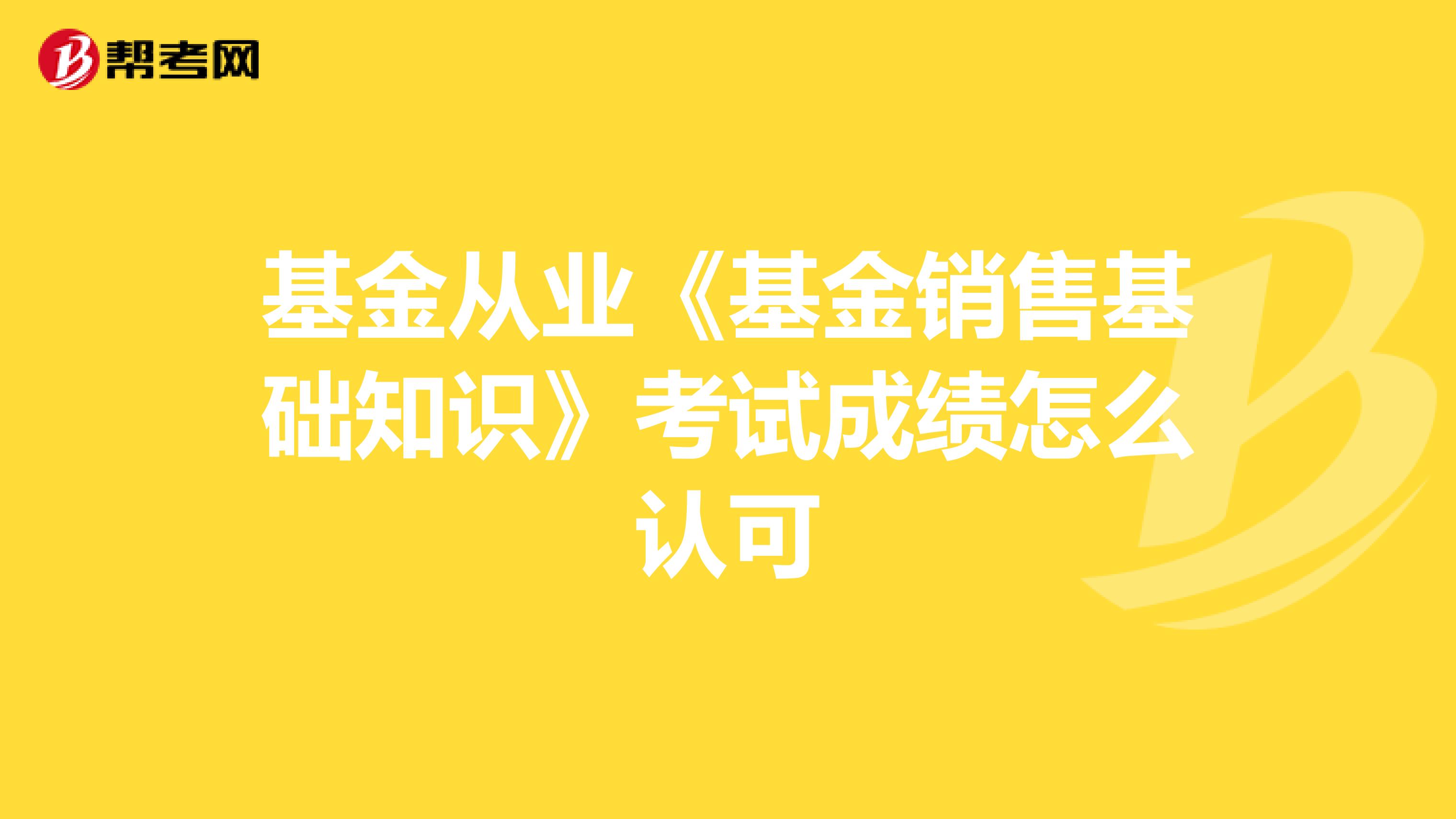 基金从业《基金销售基础知识》考试成绩怎么认可