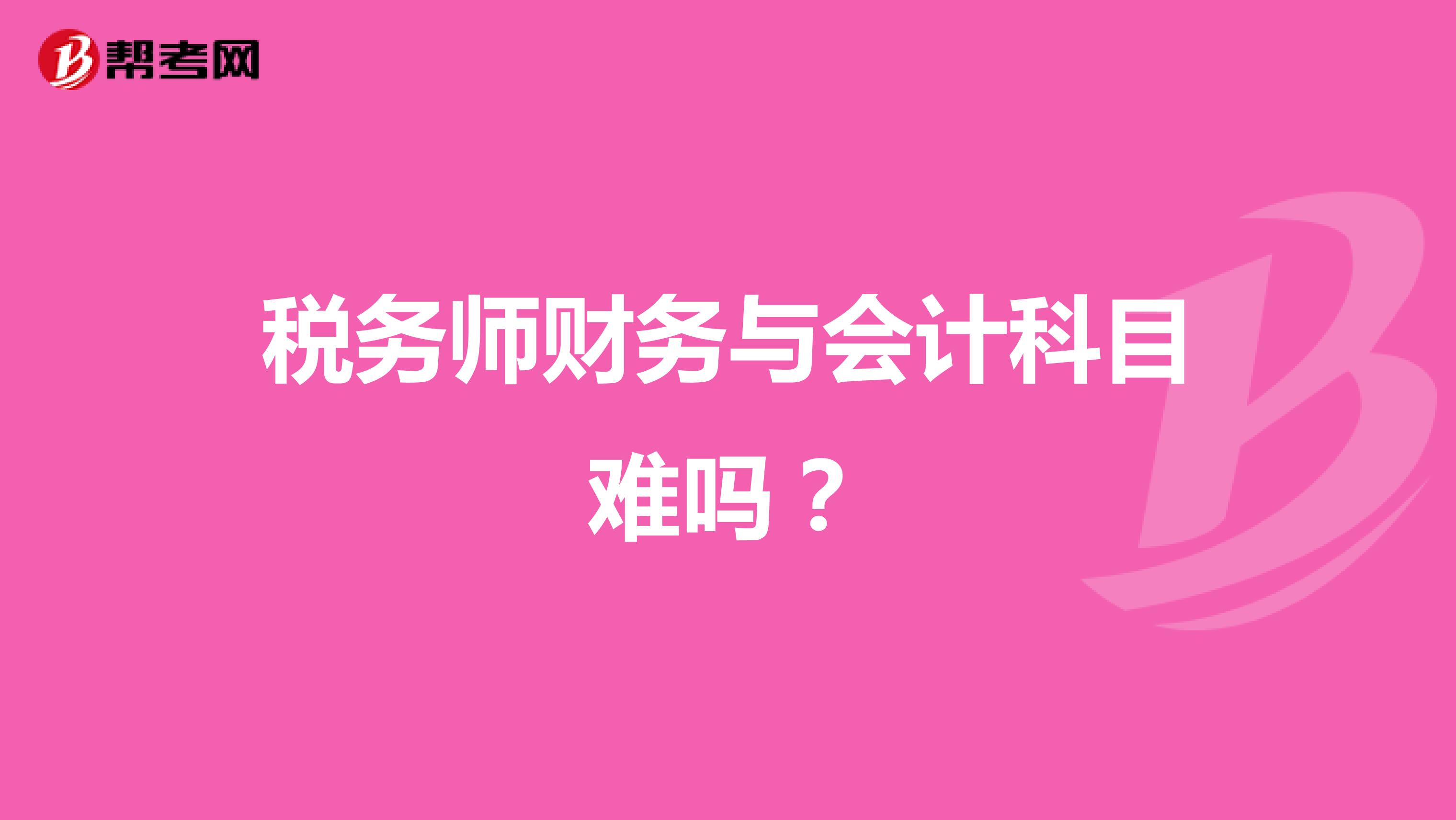 稅務(wù)師財(cái)務(wù)與會(huì)計(jì)科目難嗎？