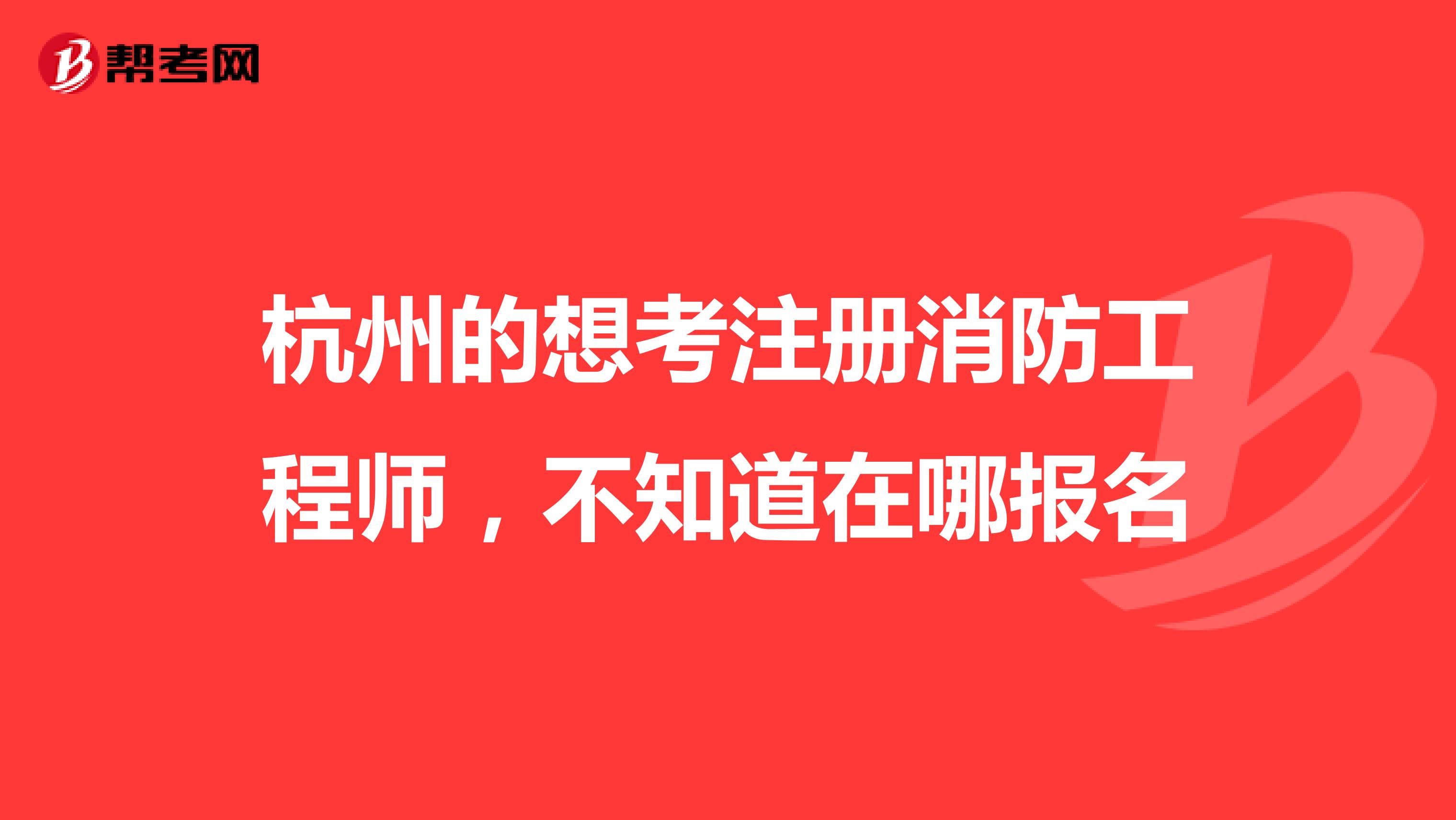 杭州的想考注册消防工程师，不知道在哪报名