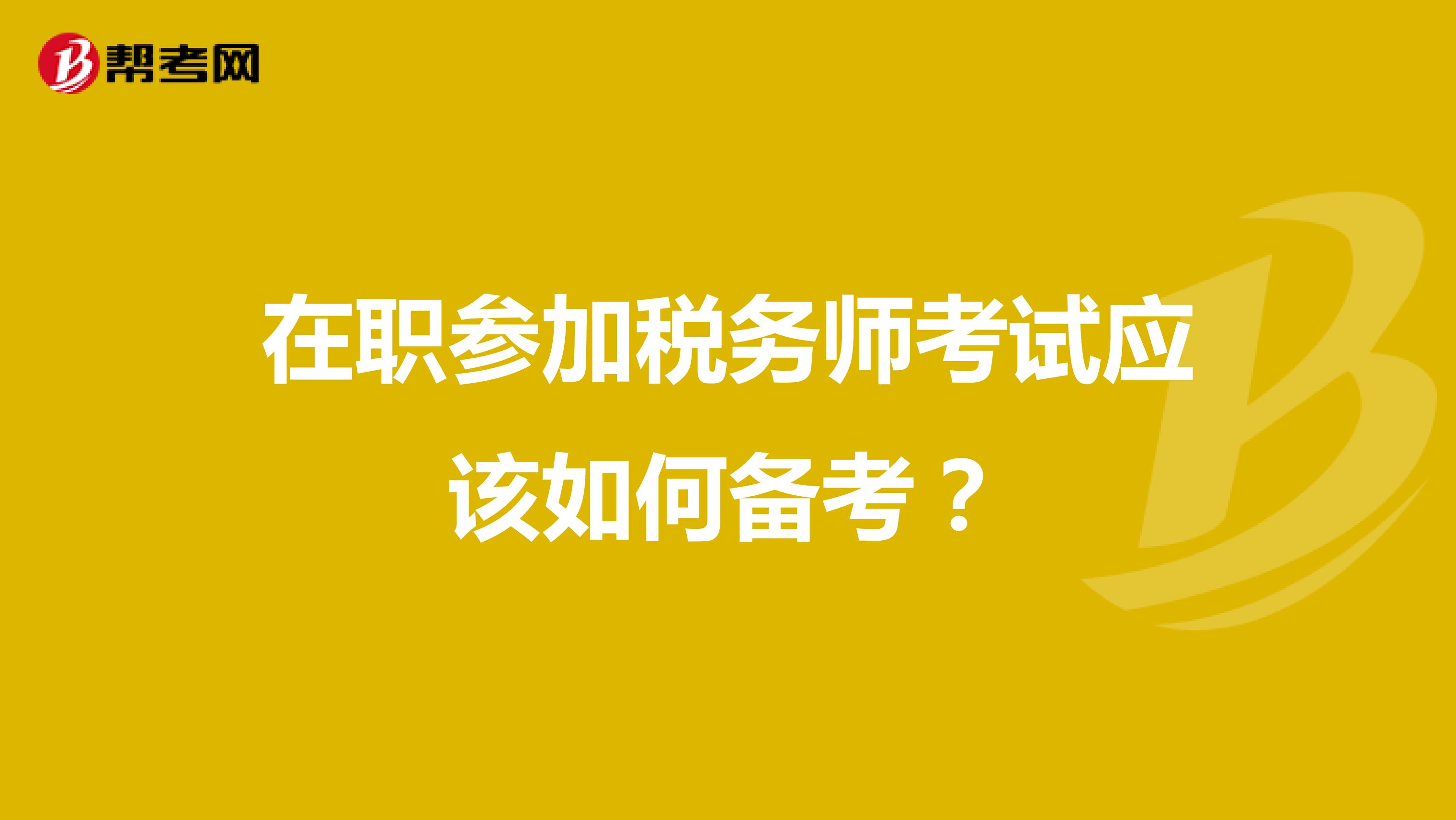 在职参加税务师考试应该如何备考?