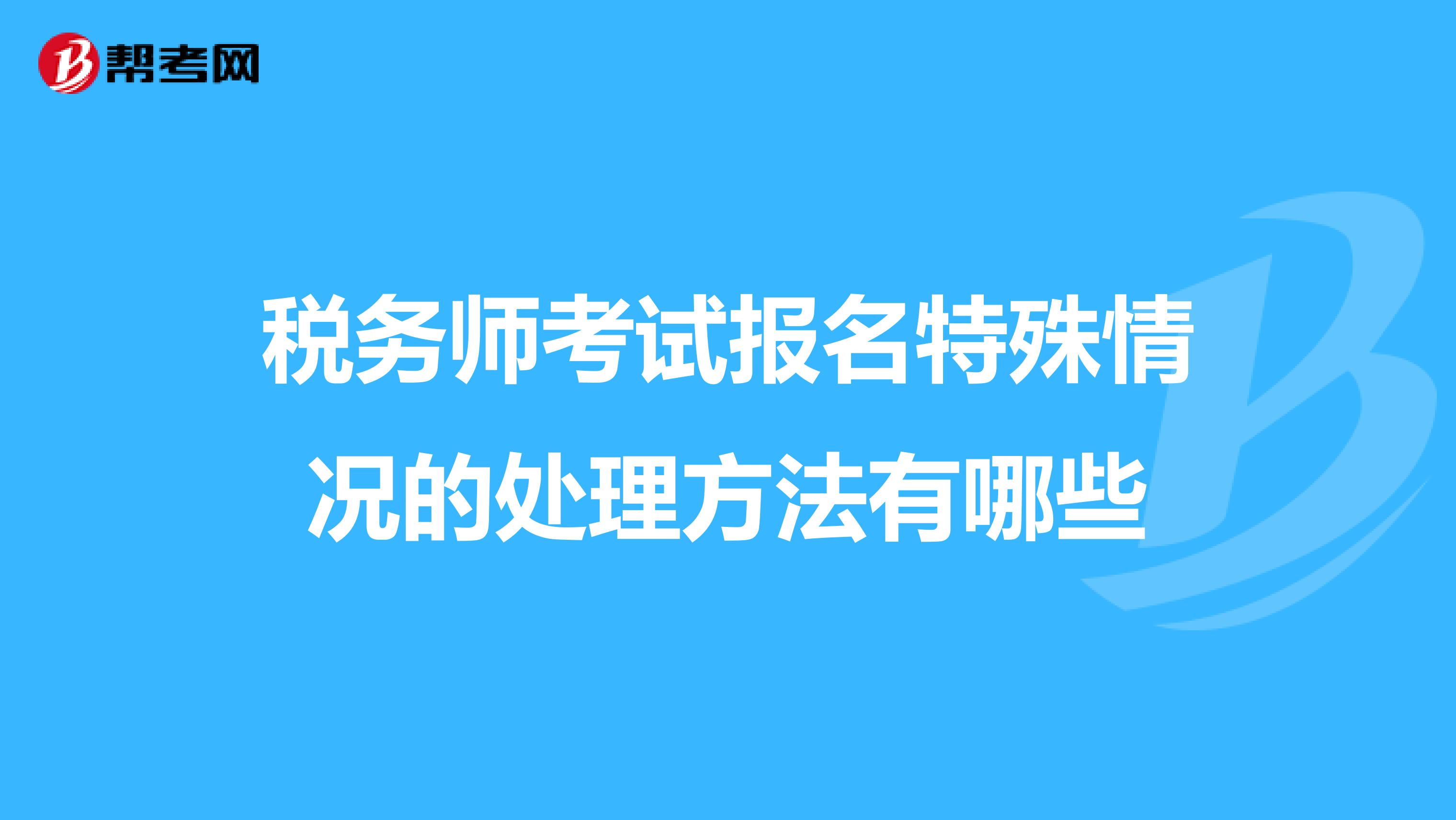税务师考试报名特殊情况的处理方法有哪些