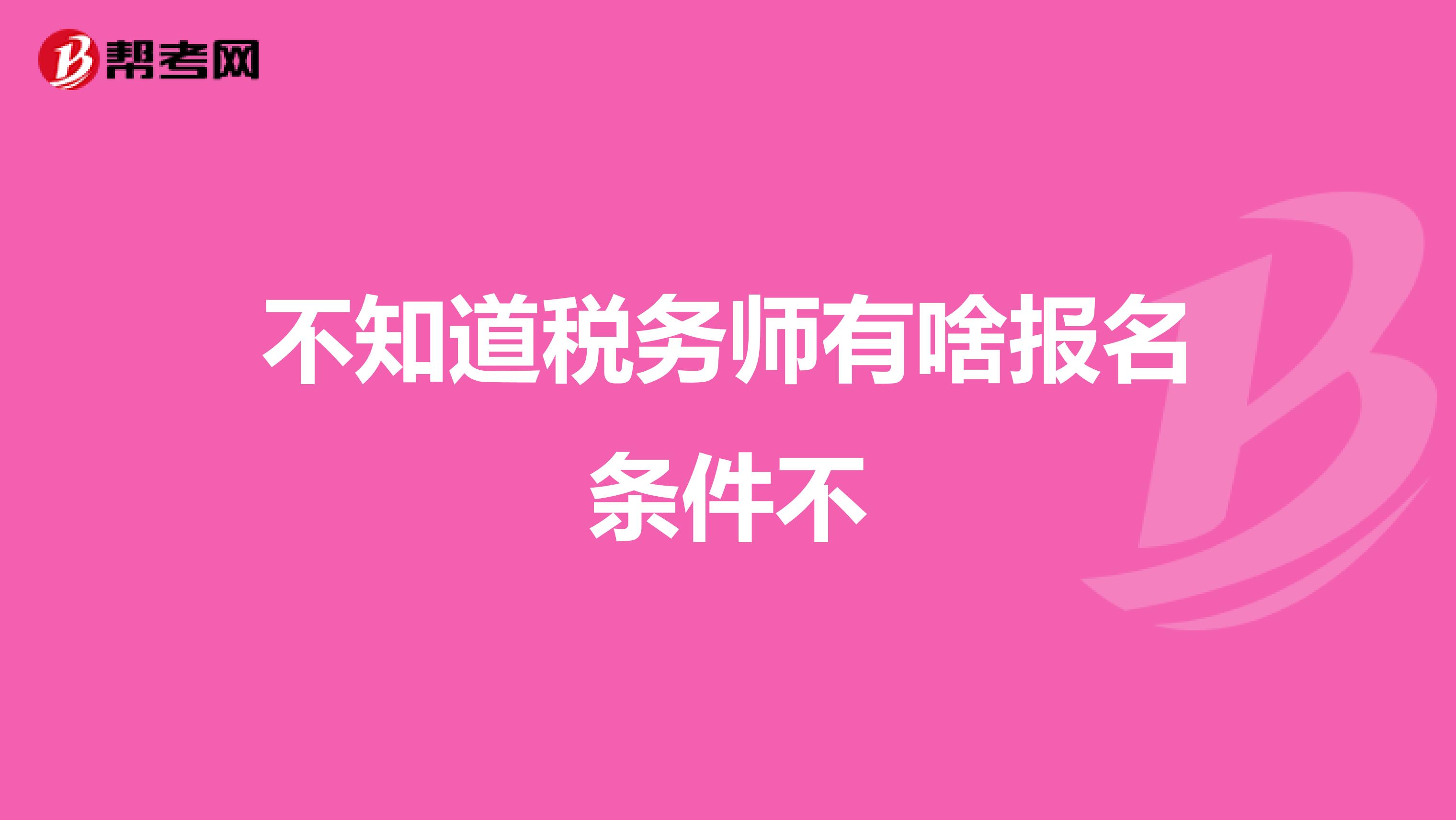 不知道税务师有啥报名条件不