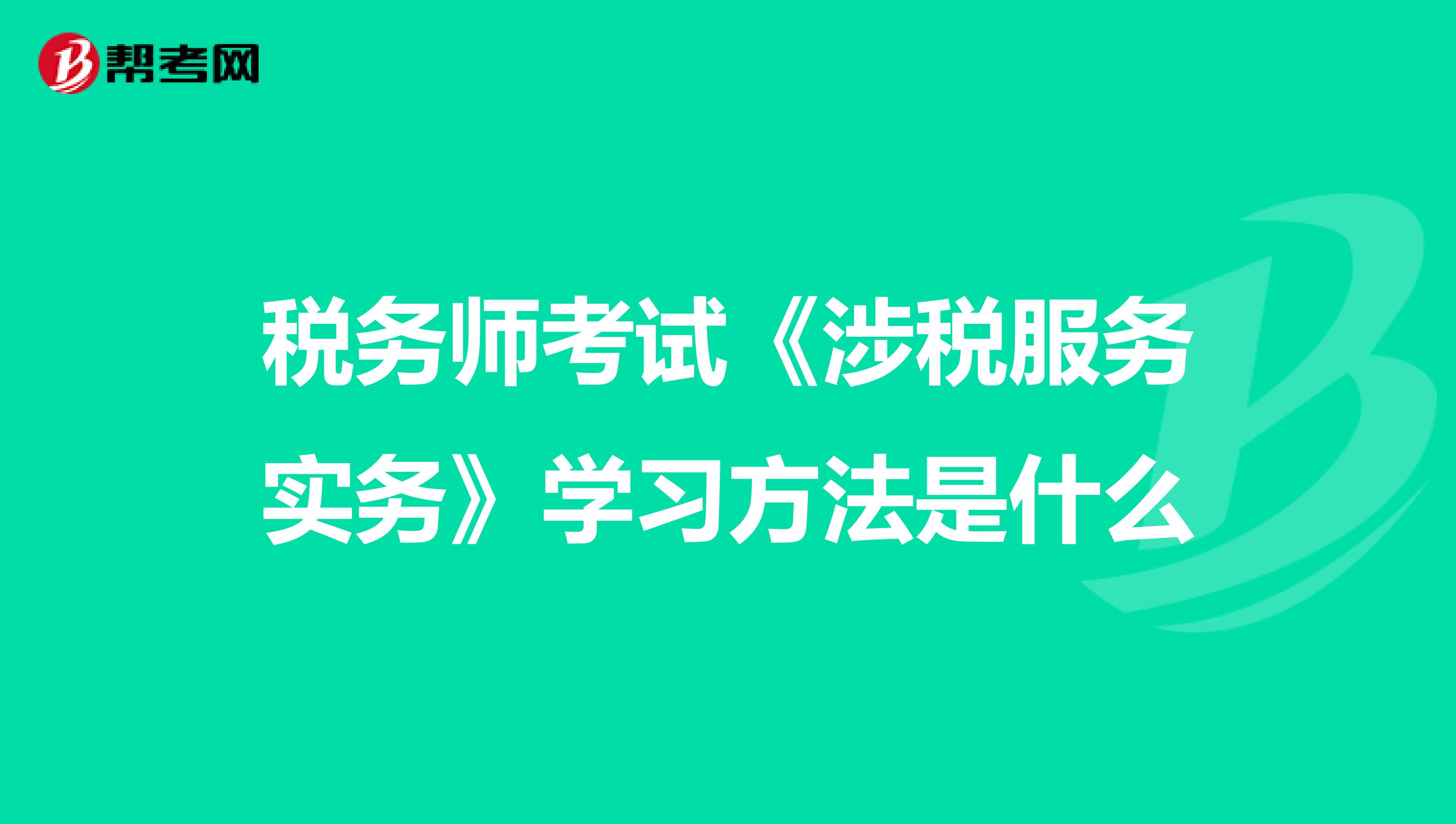 稅務(wù)師考試《涉稅服務(wù)實(shí)務(wù)》學(xué)習(xí)方法是什么
