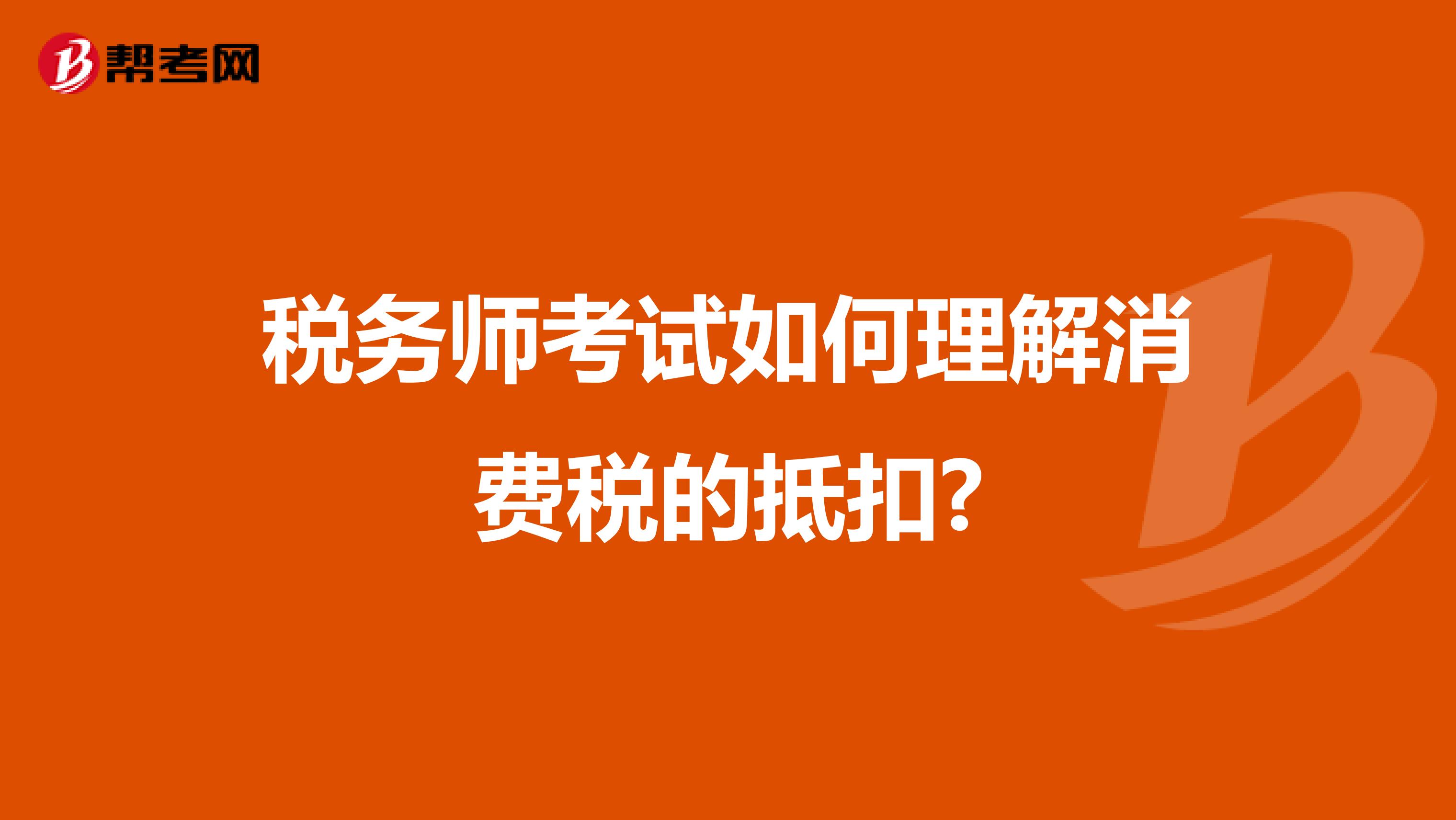 税务师考试如何理解消费税的抵扣?