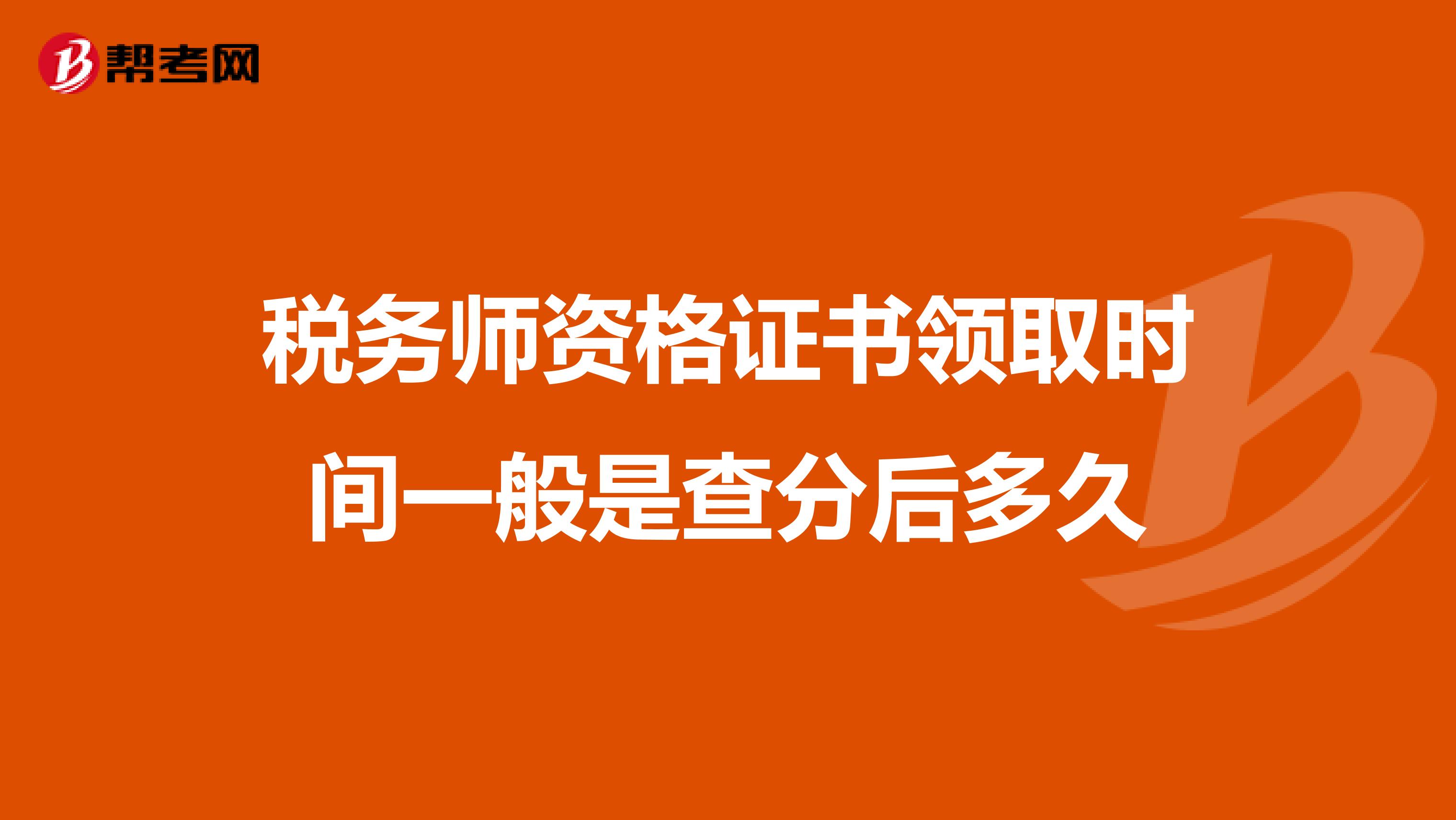 稅務(wù)師資格證書領(lǐng)取時間一般是查分后多久