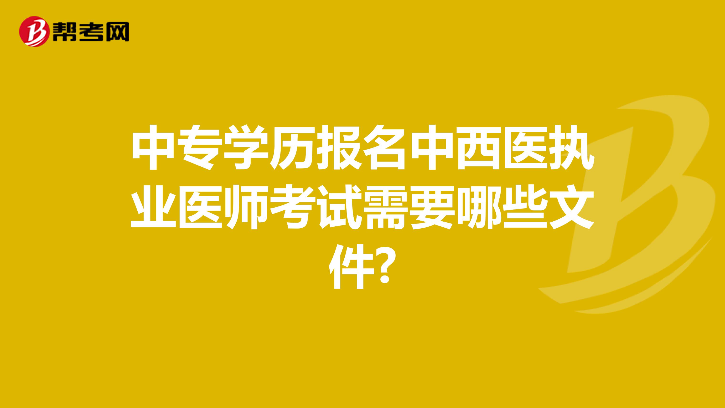 中专学历报名中西医执业医师考试需要哪些文件?