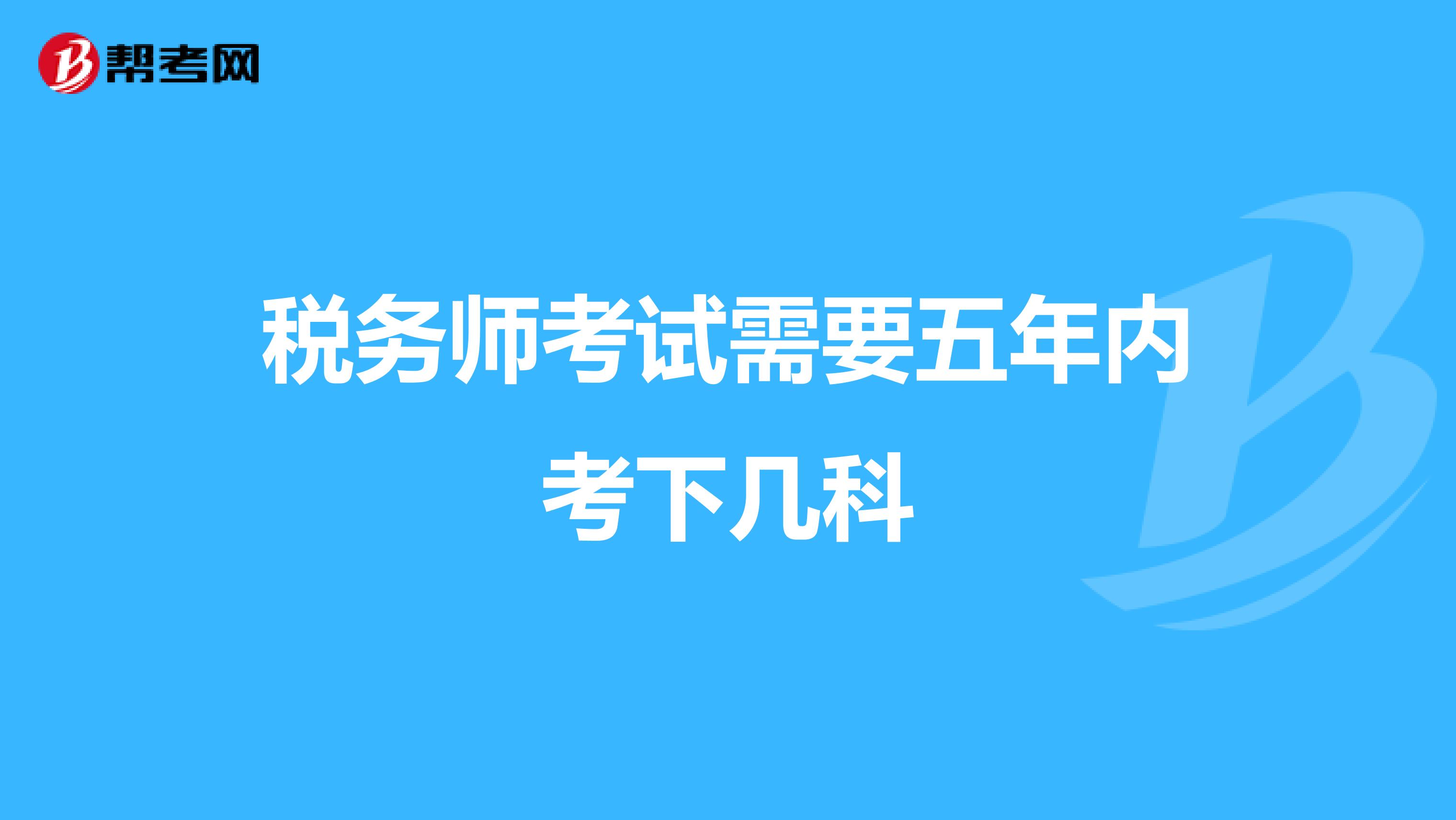 税务师考试需要五年内考下几科