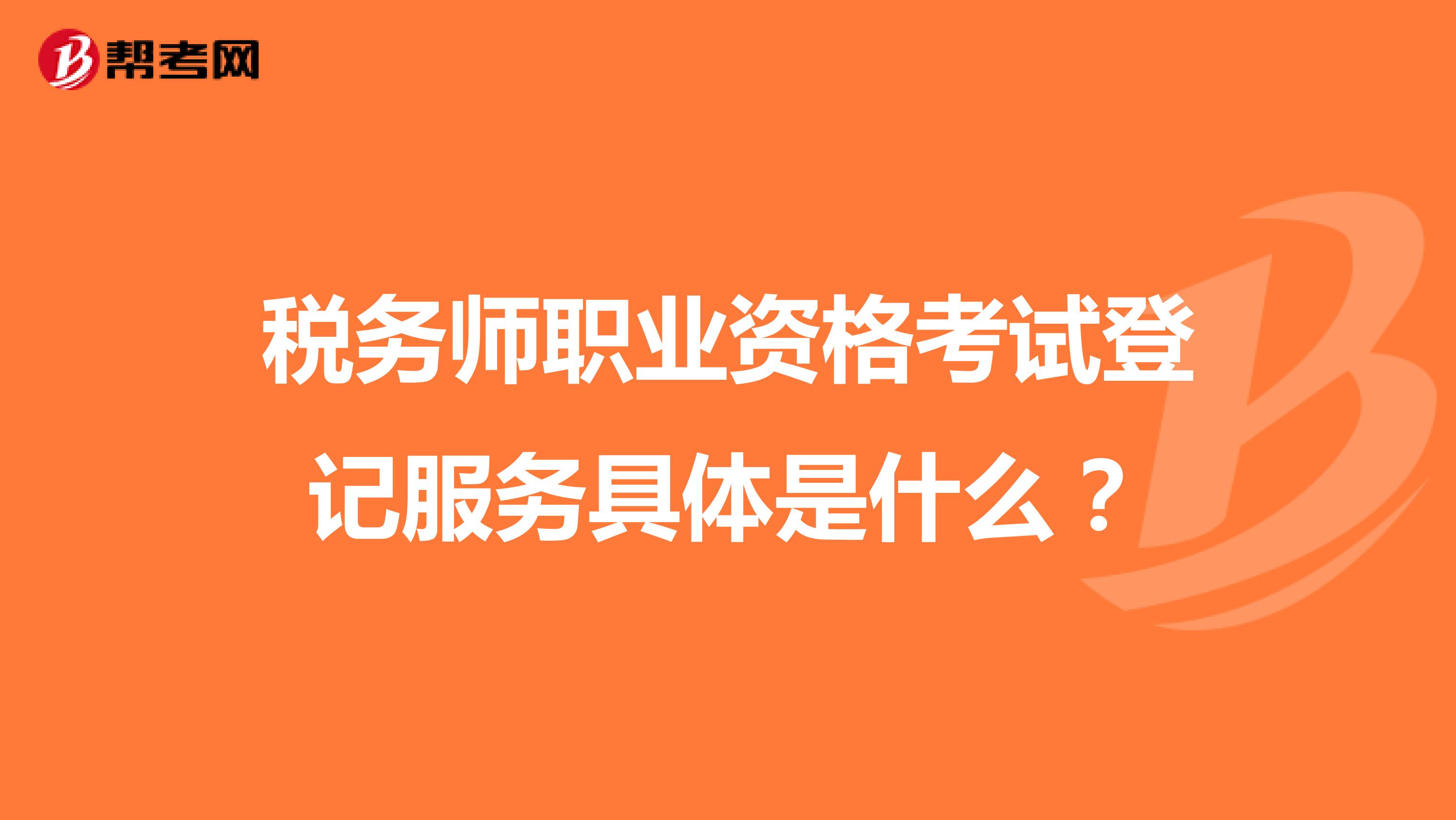 稅務(wù)師職業(yè)資格考試登記服務(wù)具體是什么？