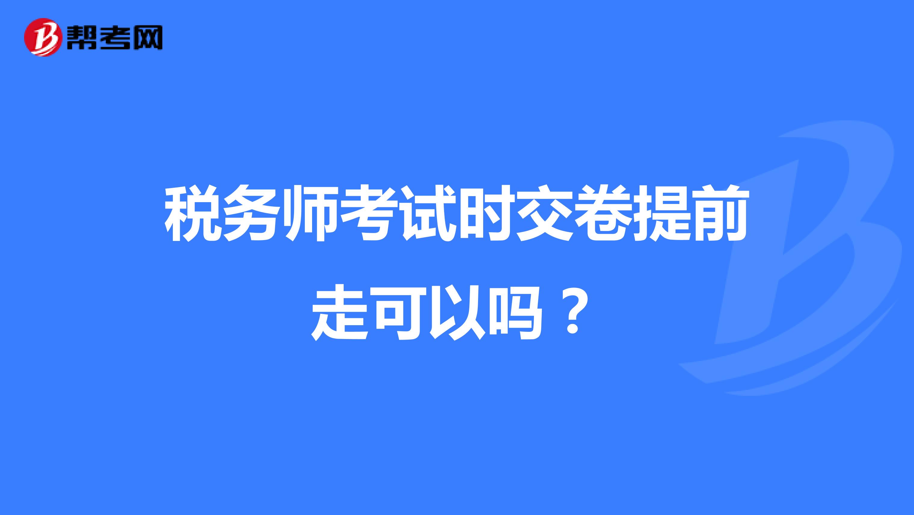 税务师考试时交卷提前走可以吗?