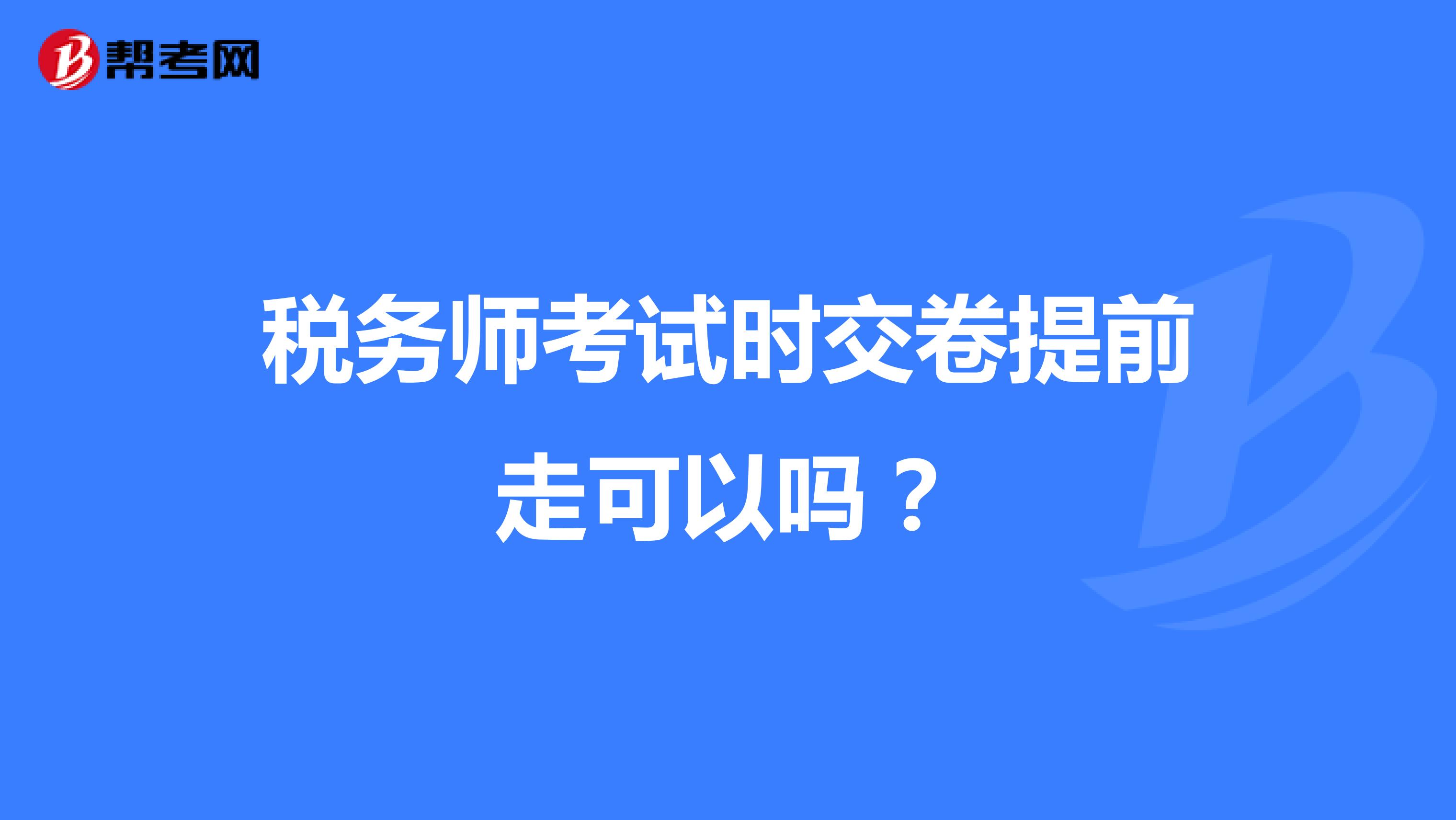 税务师考试时交卷提前走可以吗？