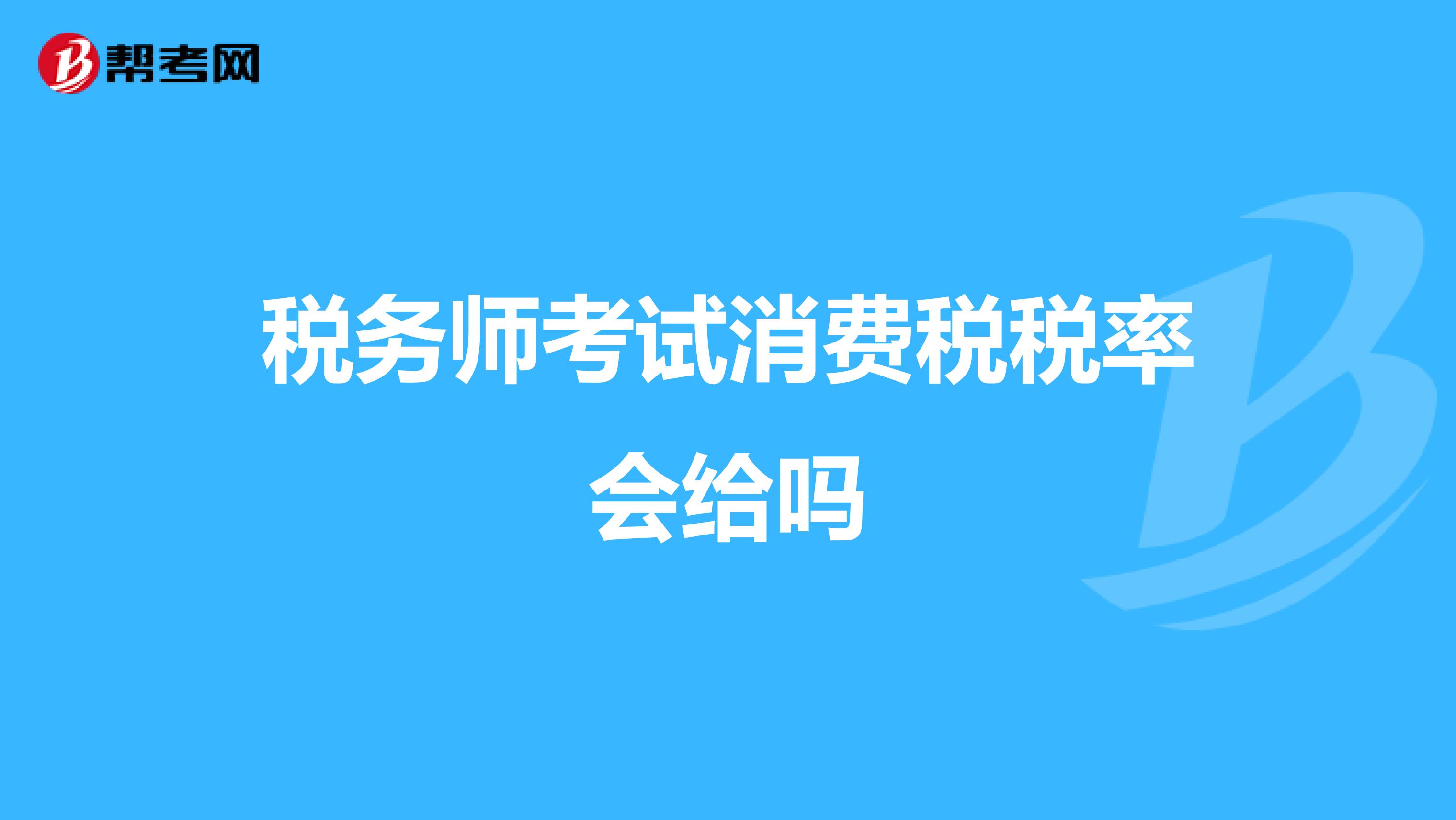 稅務(wù)師考試消費(fèi)稅稅率會(huì)給嗎