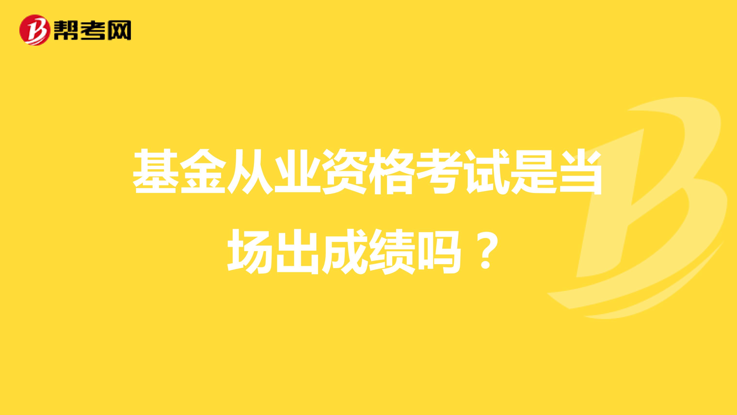 基金从业资格考试是当场出成绩吗?