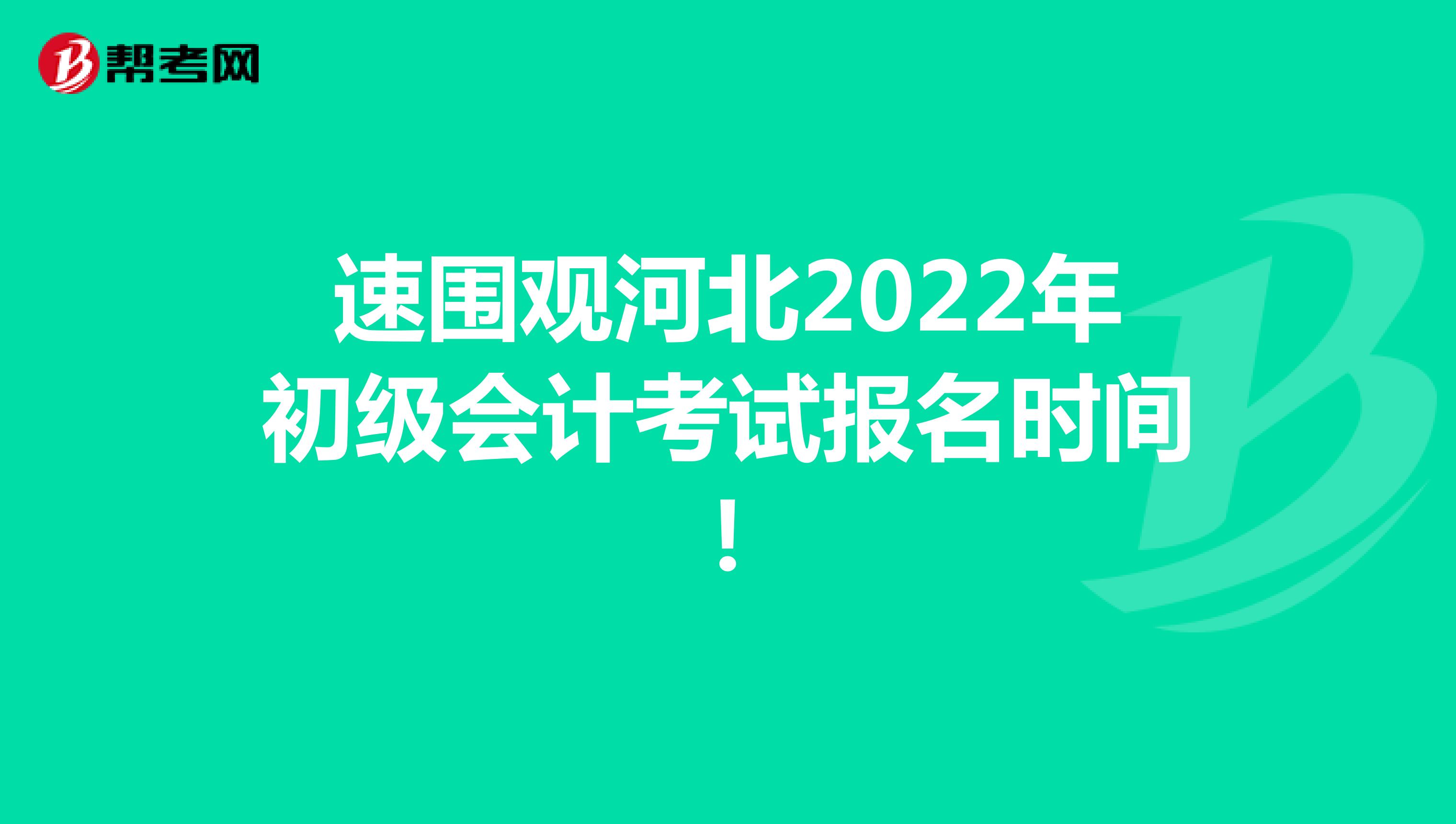速围观河北2022年初级会计考试报名时间！