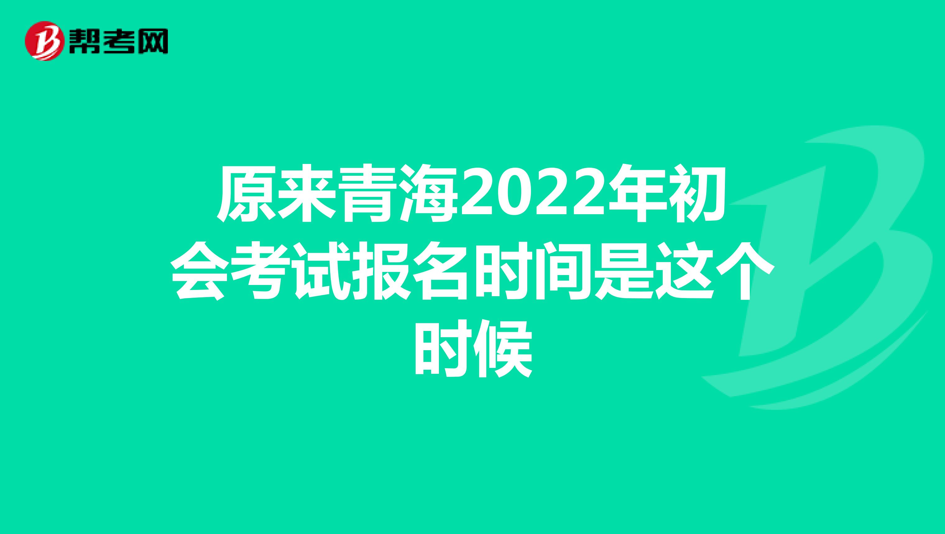 原来青海2022年初会考试报名时间是这个时候