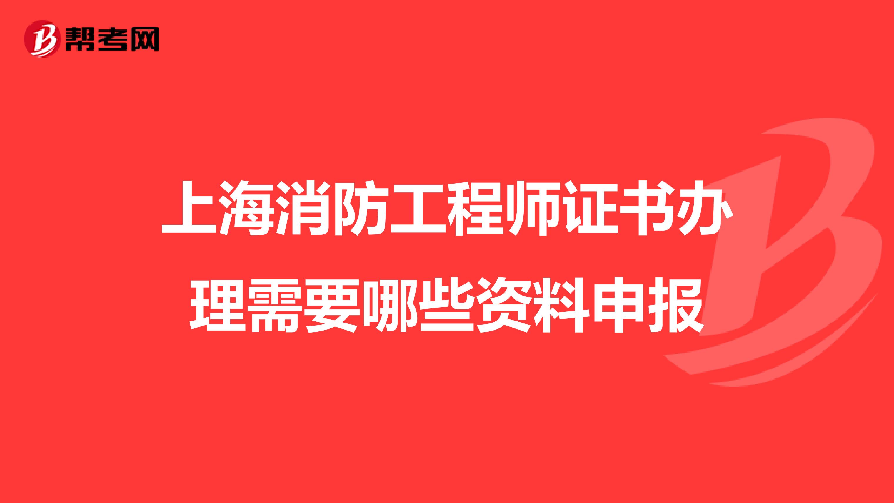 上海消防工程师证书办理需要哪些资料申报