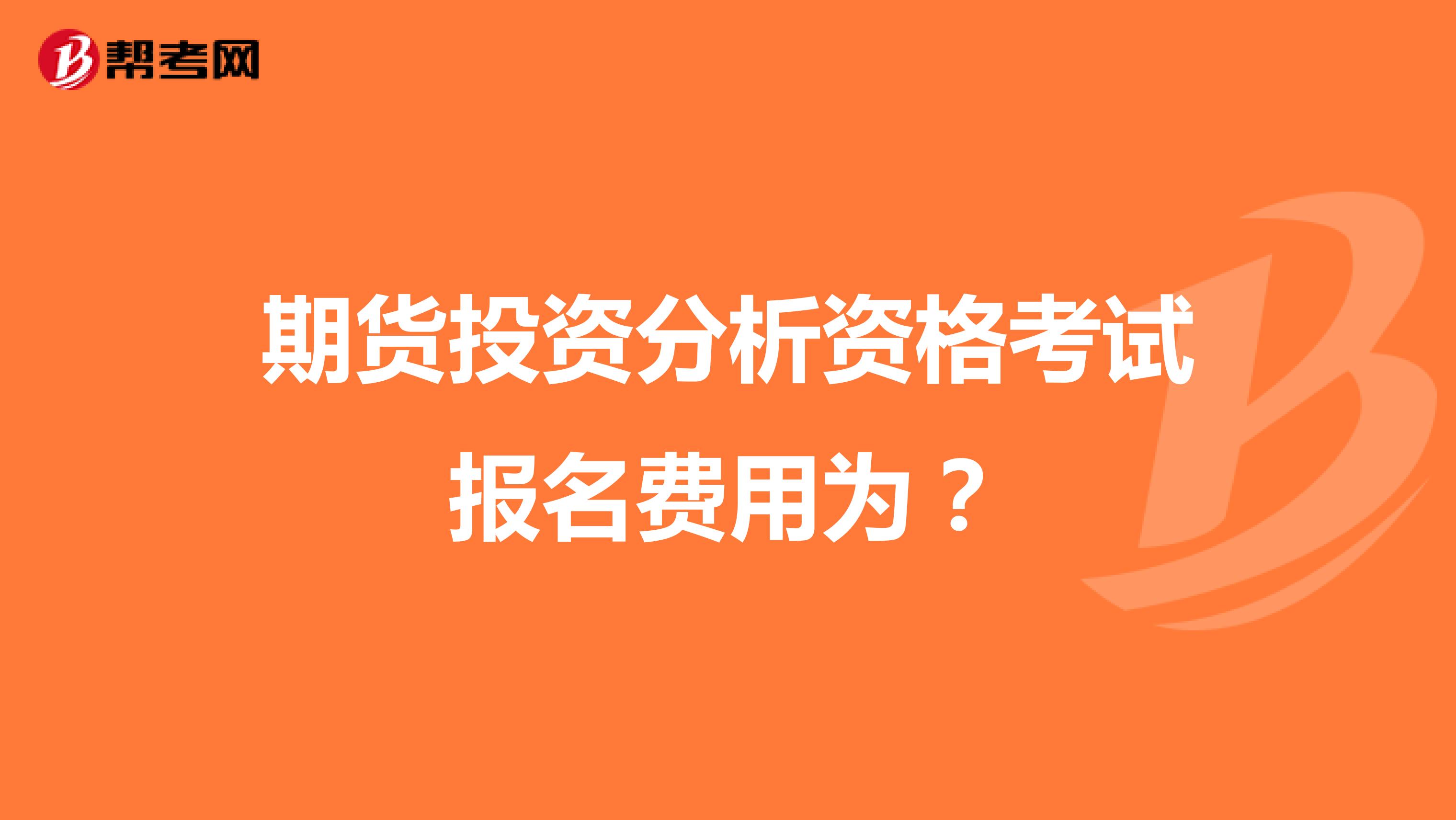 期货投资分析资格考试报名费用为?
