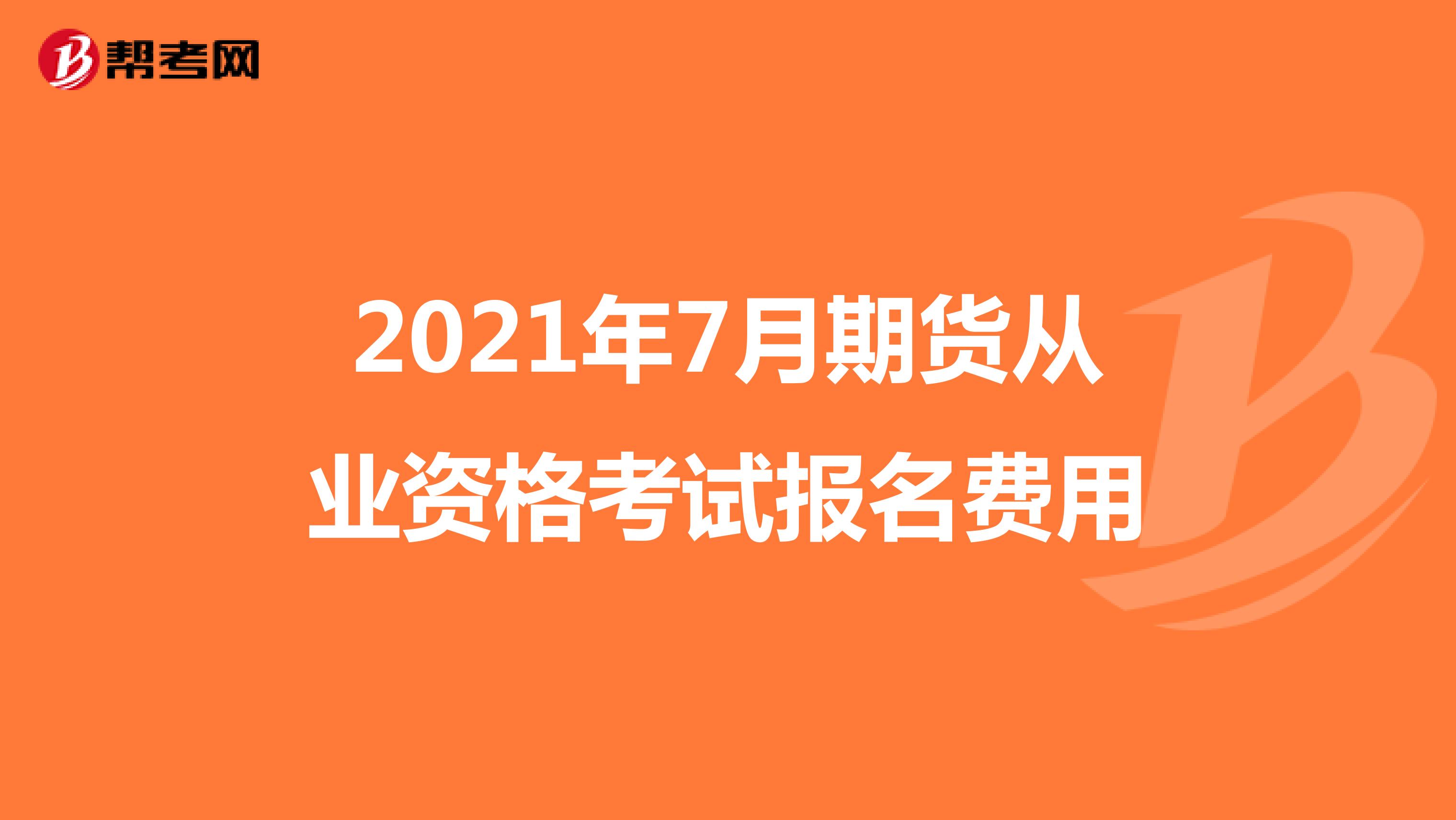 2021年7月期货从业资格考试报名费用