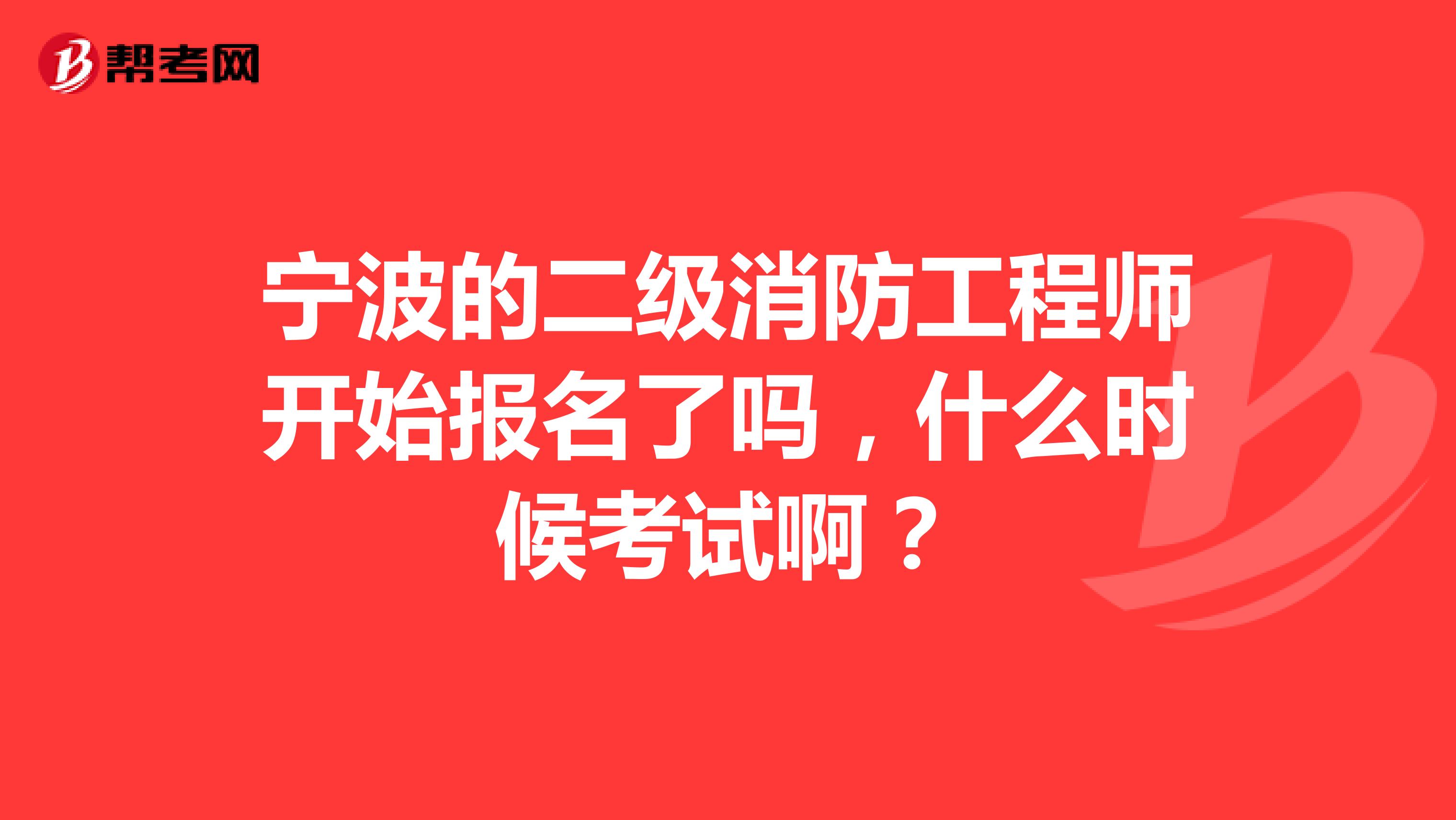 宁波的二级消防工程师开始报名了吗，什么时候考试啊？