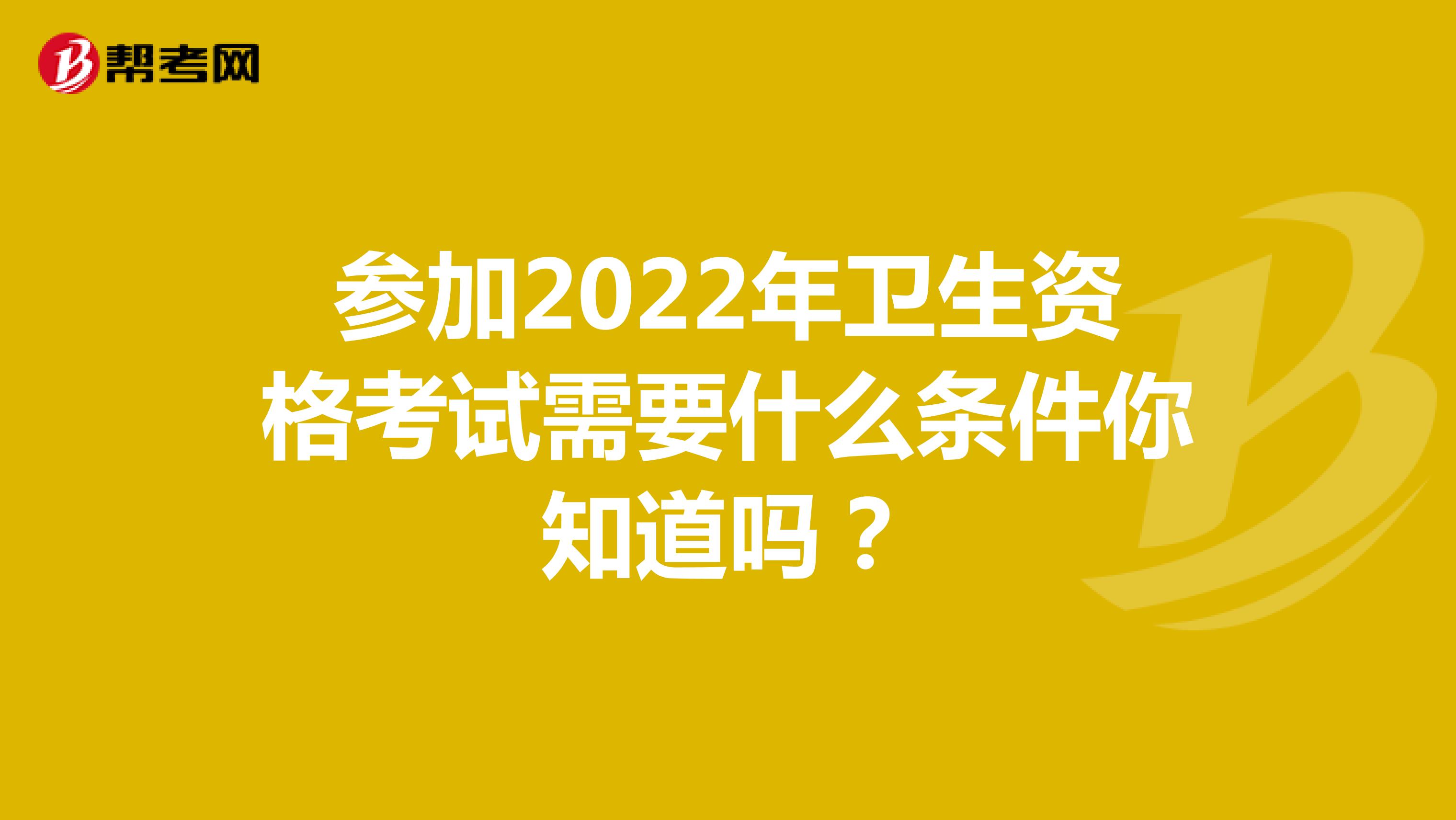 参加2022年卫生资格考试需要什么条件你知道吗？