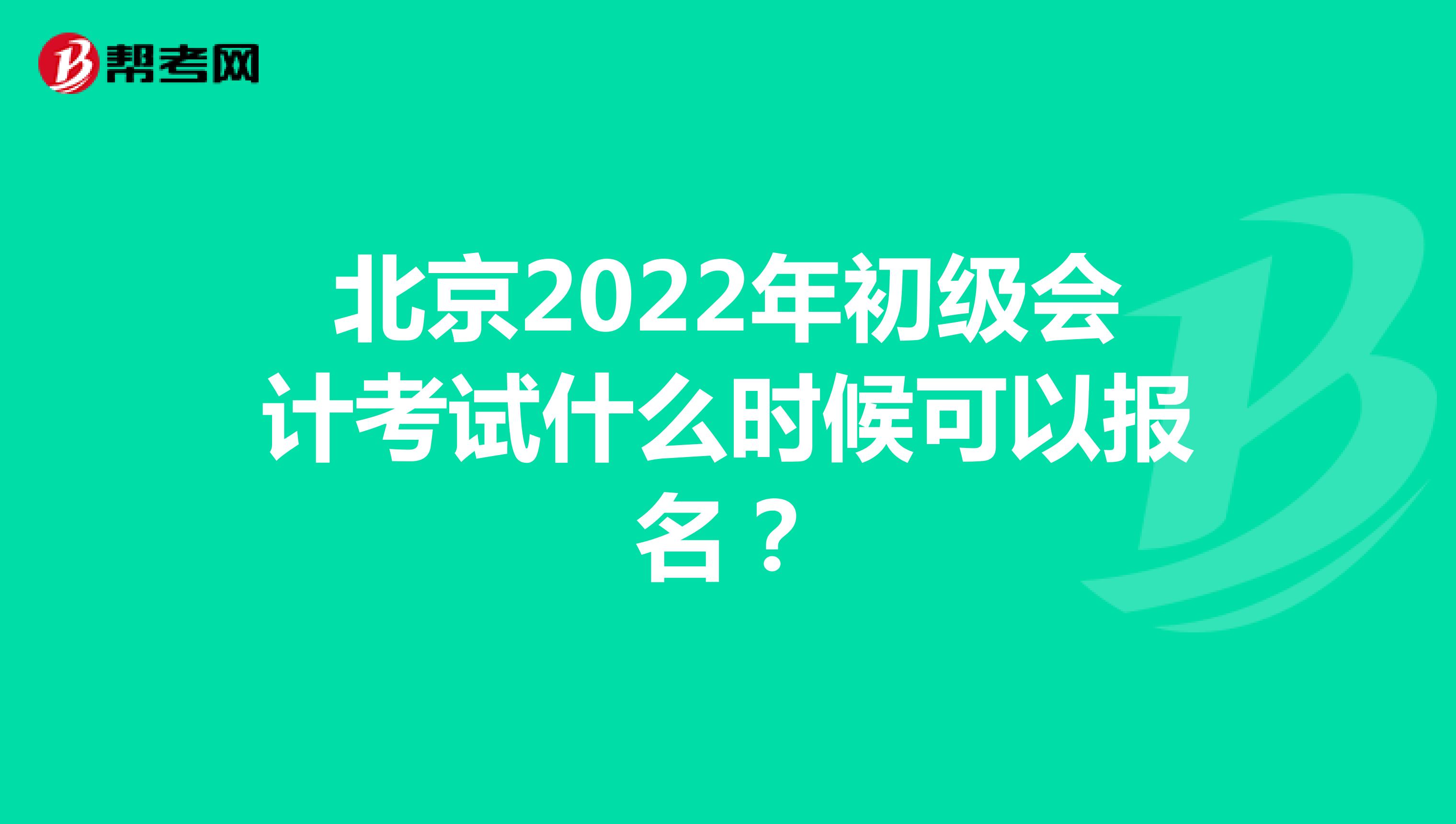 北京2022年初级会计考试什么时候可以报名？