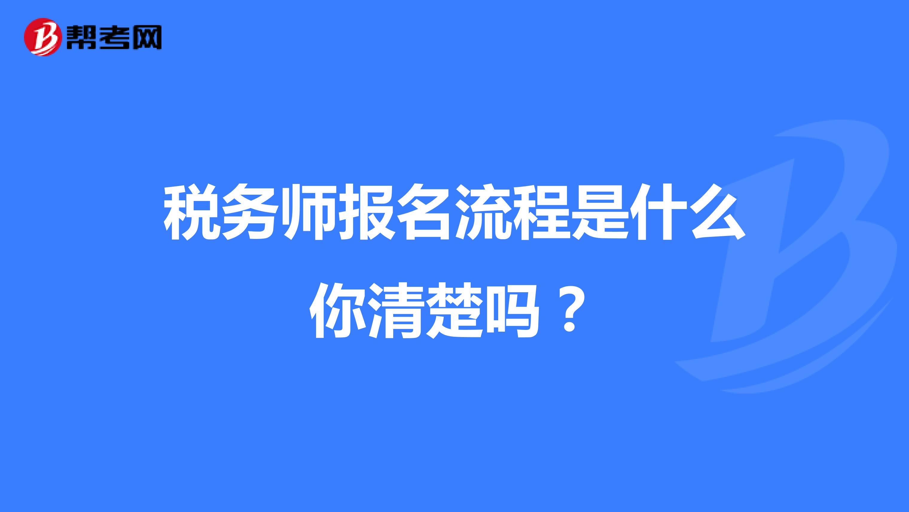 税务师报名流程是什么你清楚吗?