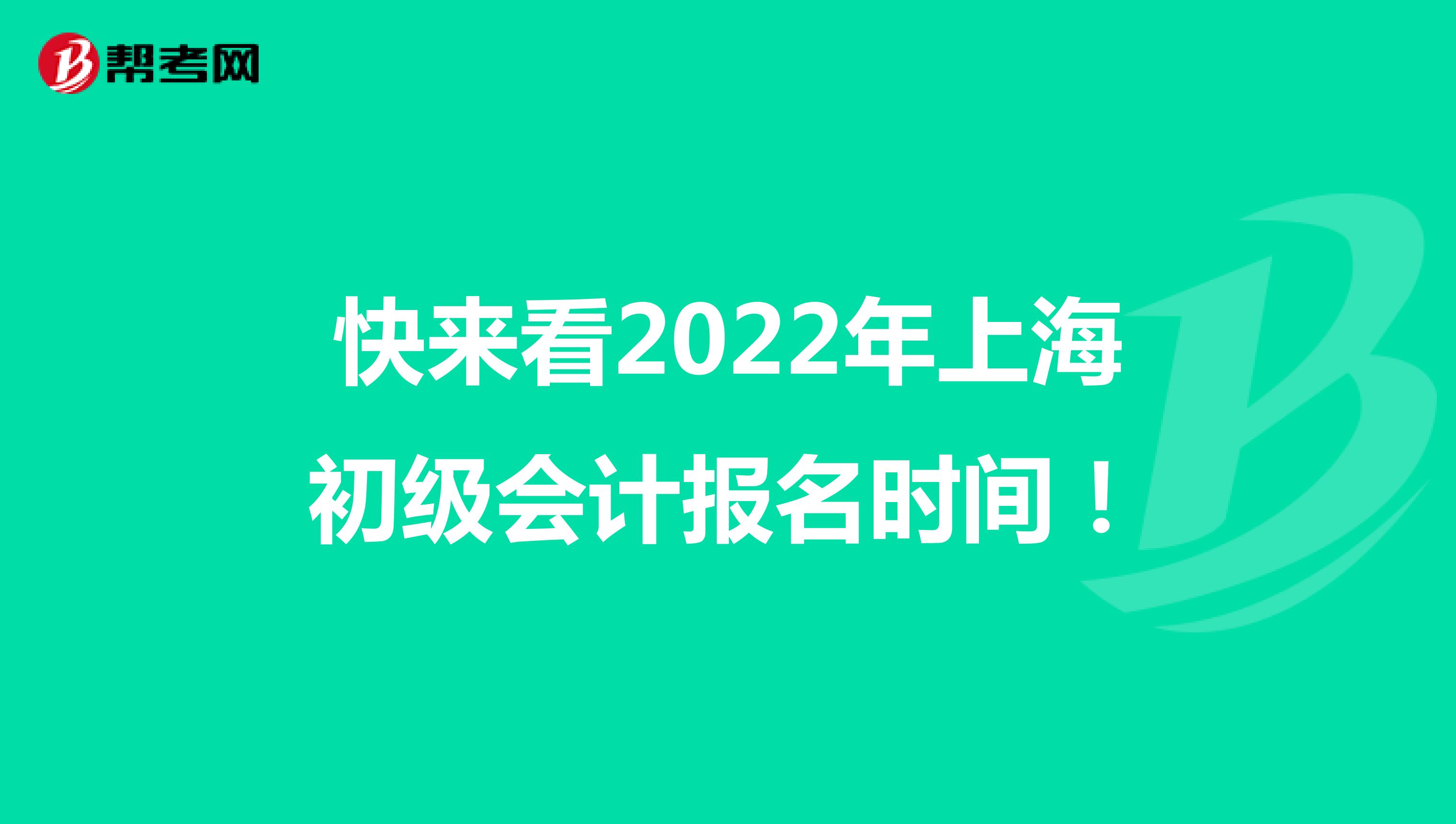 快来看2022年上海初级会计报名时间！