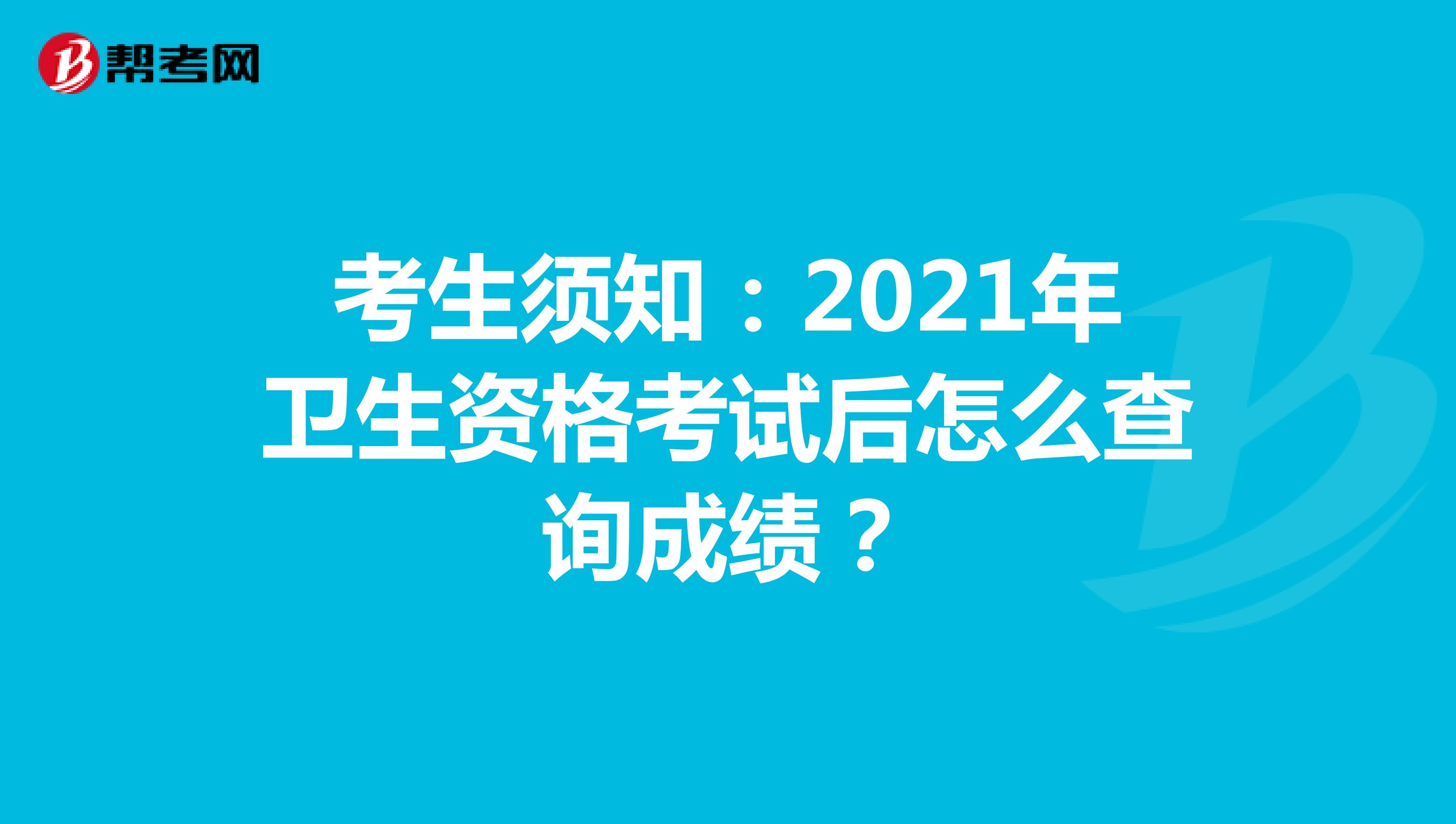 考生须知：2021年卫生资格考试后怎么查询成绩？