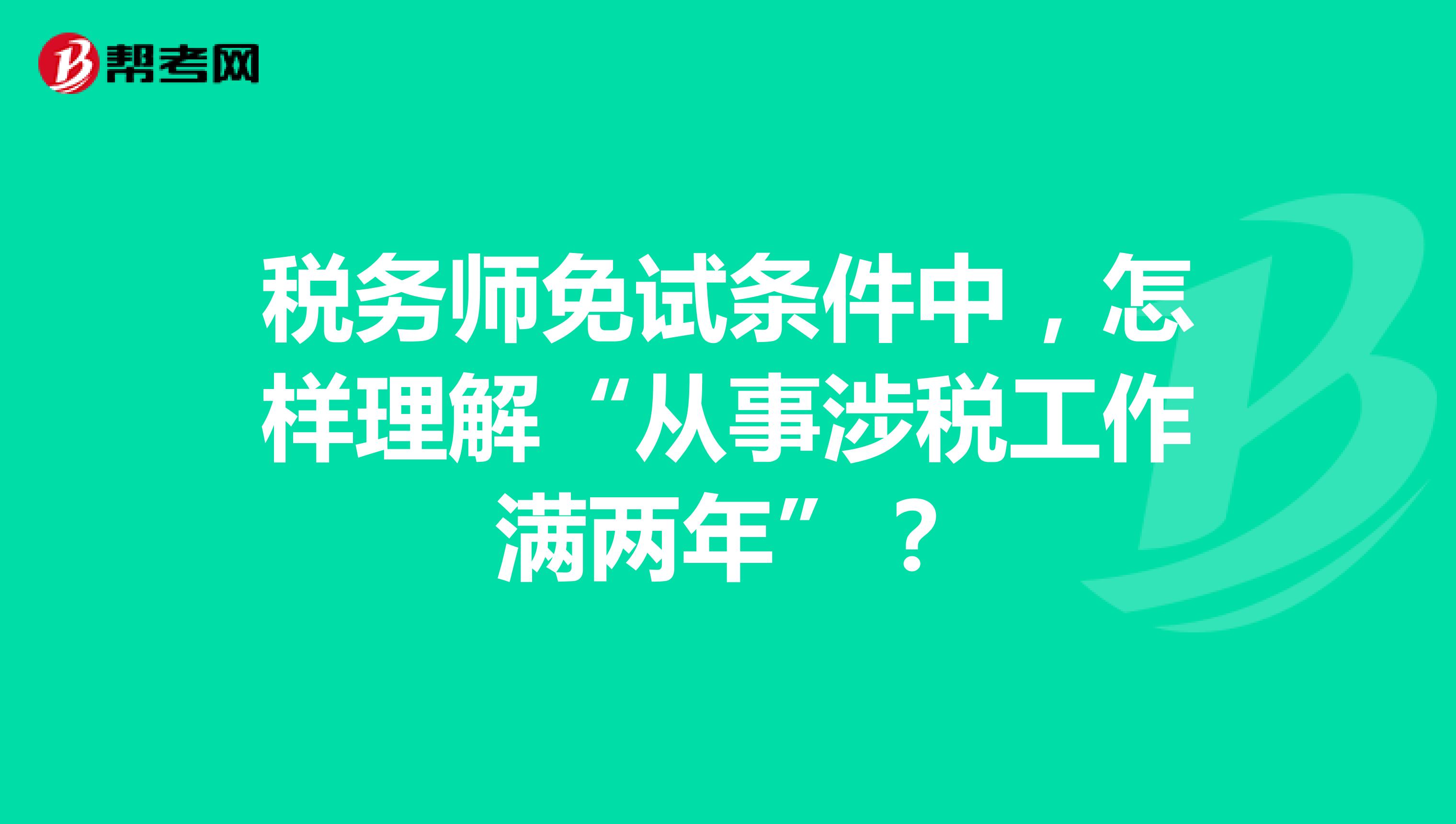 税务师免试条件中,怎样理解“从事涉税工作满两年”?